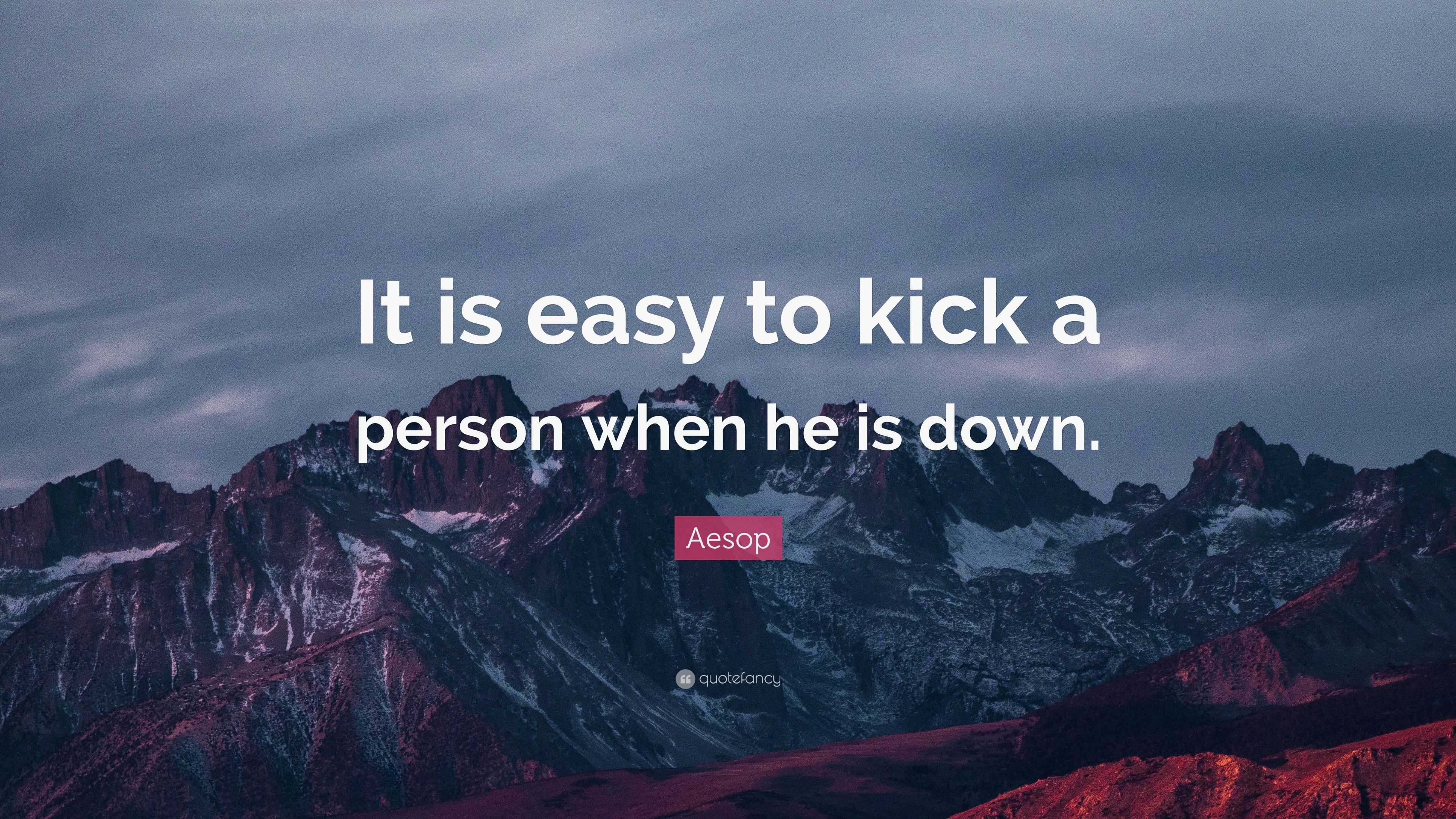 Aesop Quote “It is easy to kick a person when he is down.”