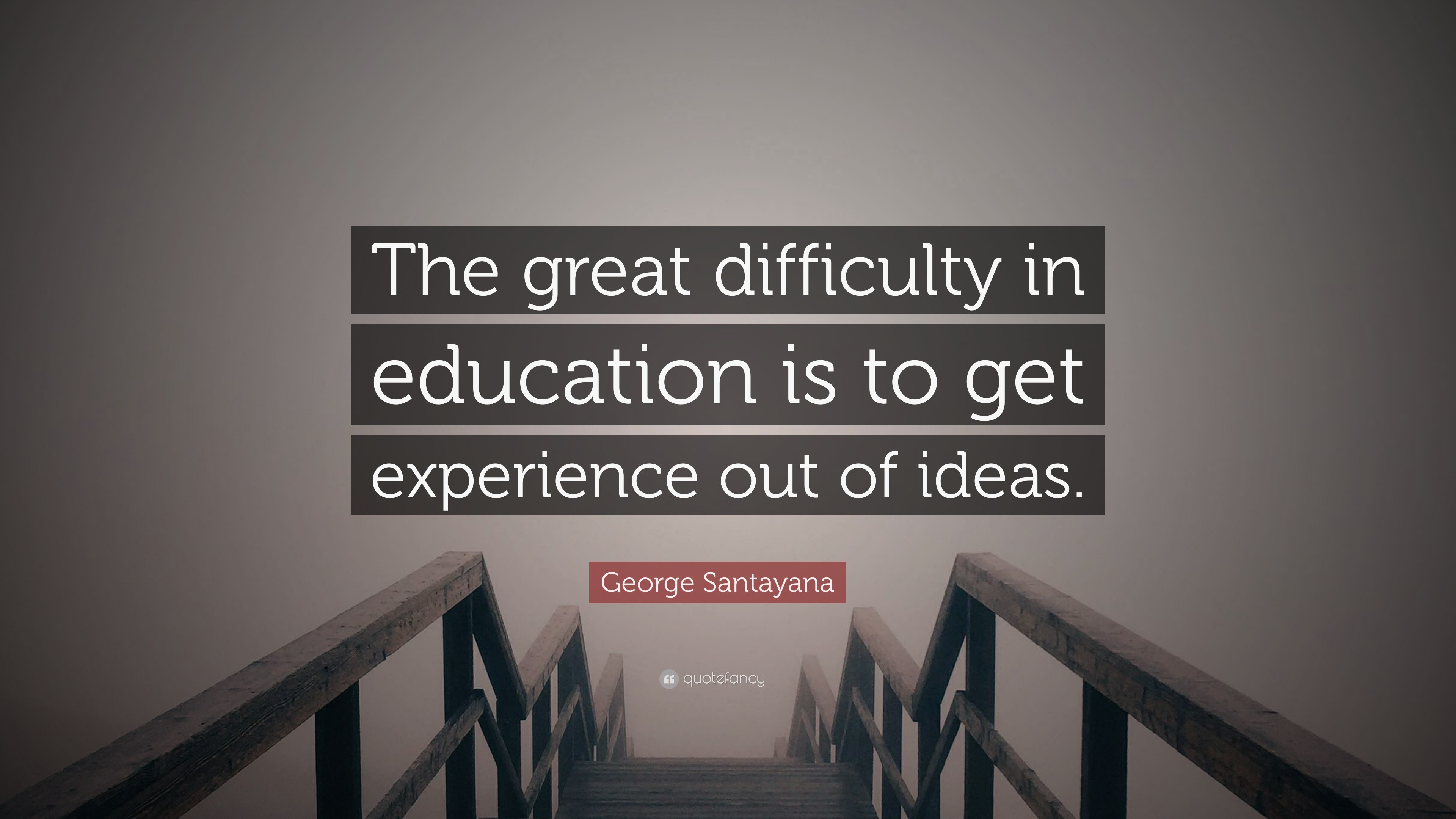George Santayana Quote The Great Difficulty In Education Is To Get Experience Out Of Ideas