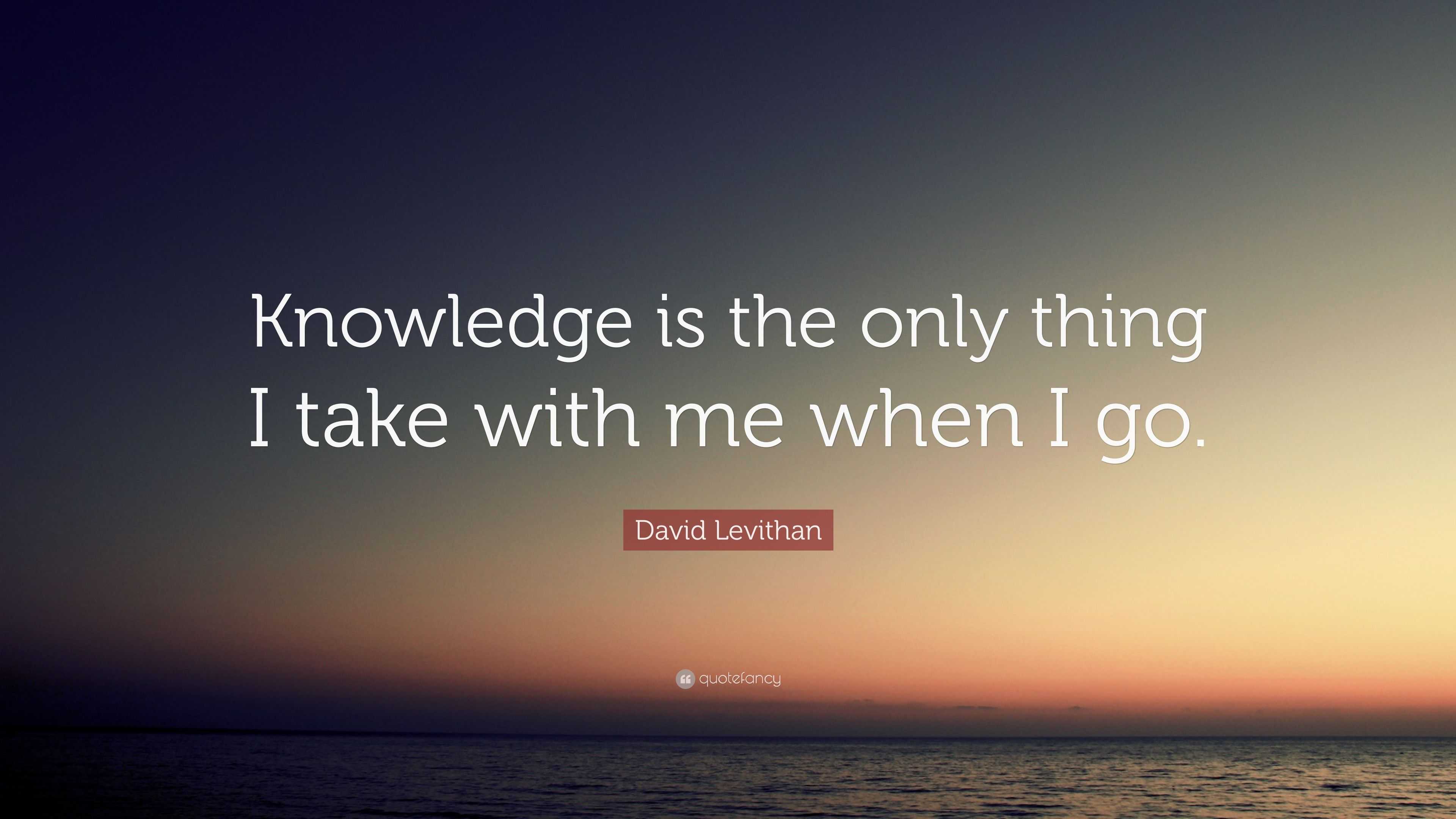 David Levithan Quote: “Knowledge is the only thing I take with me when ...