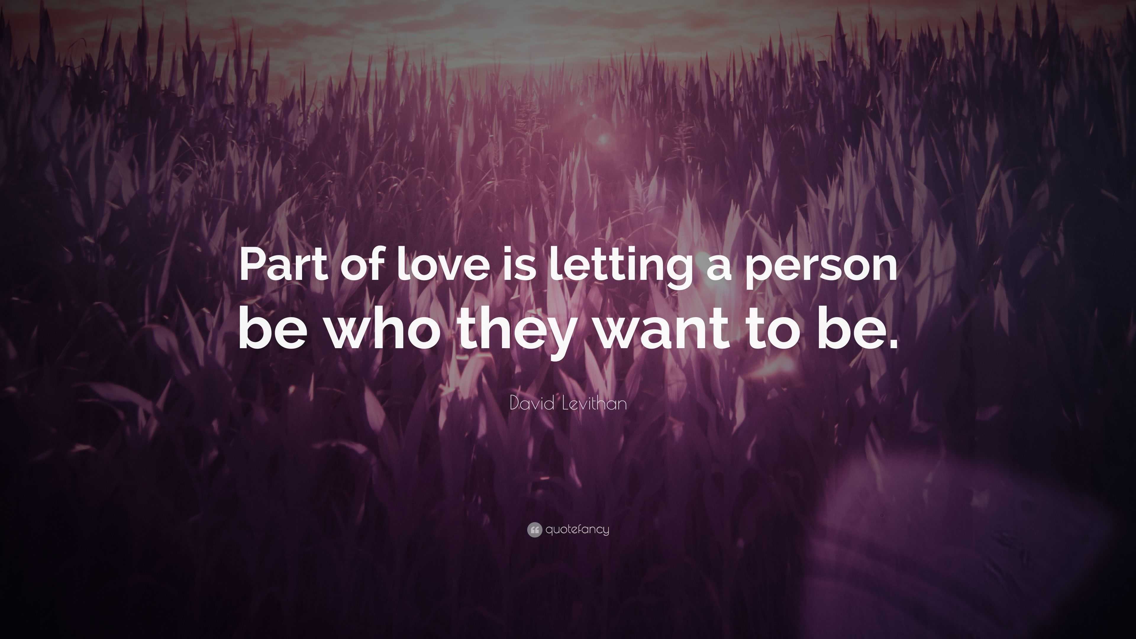 David Levithan Quote: “Part of love is letting a person be who they ...