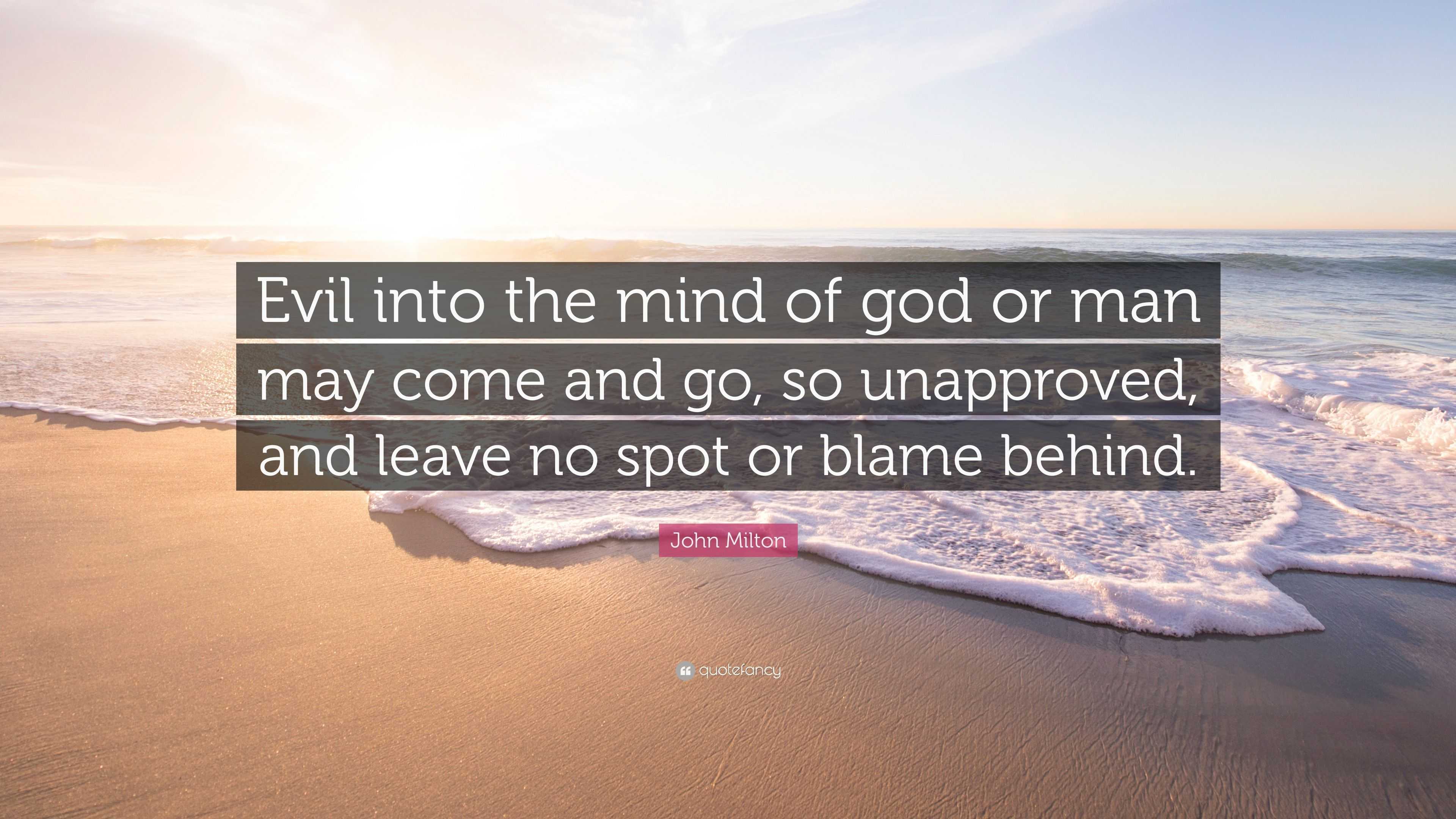 John Milton Quote: “Evil into the mind of god or man may come and go ...