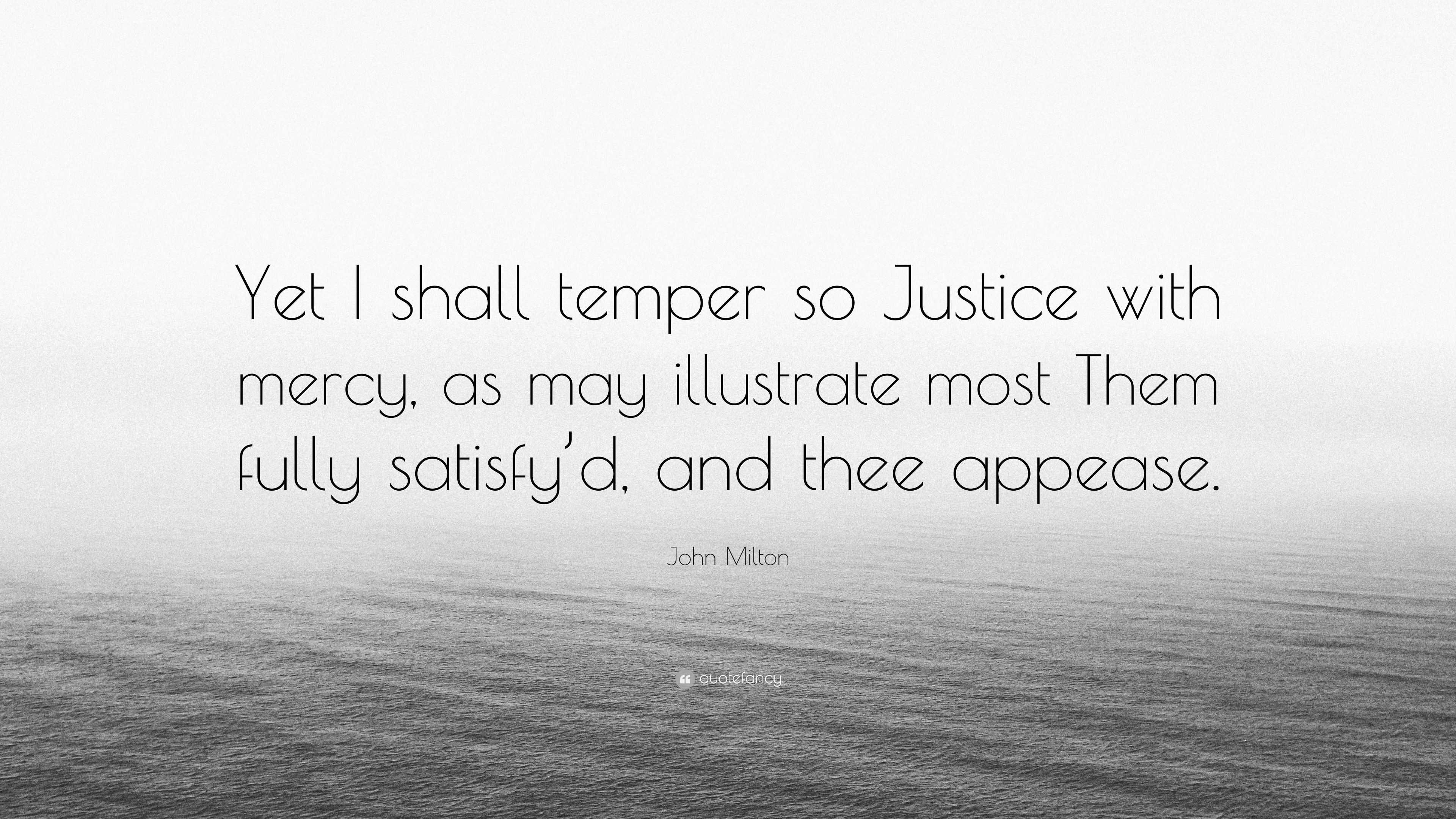 John Milton Quote “Yet I shall temper so Justice with mercy, as may