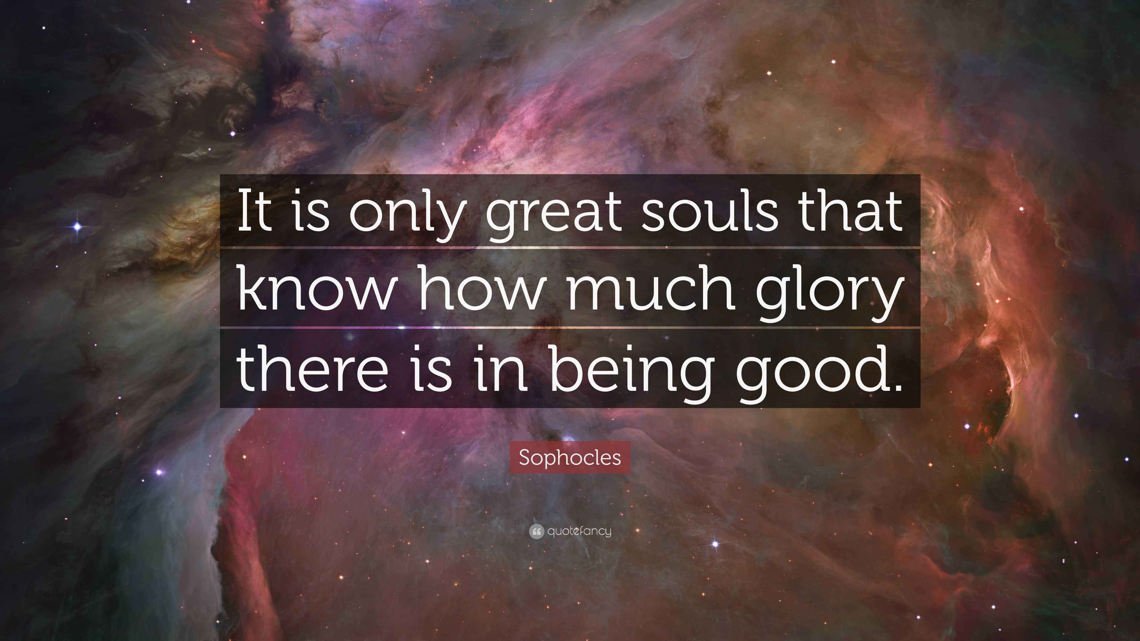 Sophocles Quote “It is only great souls that know how much glory there