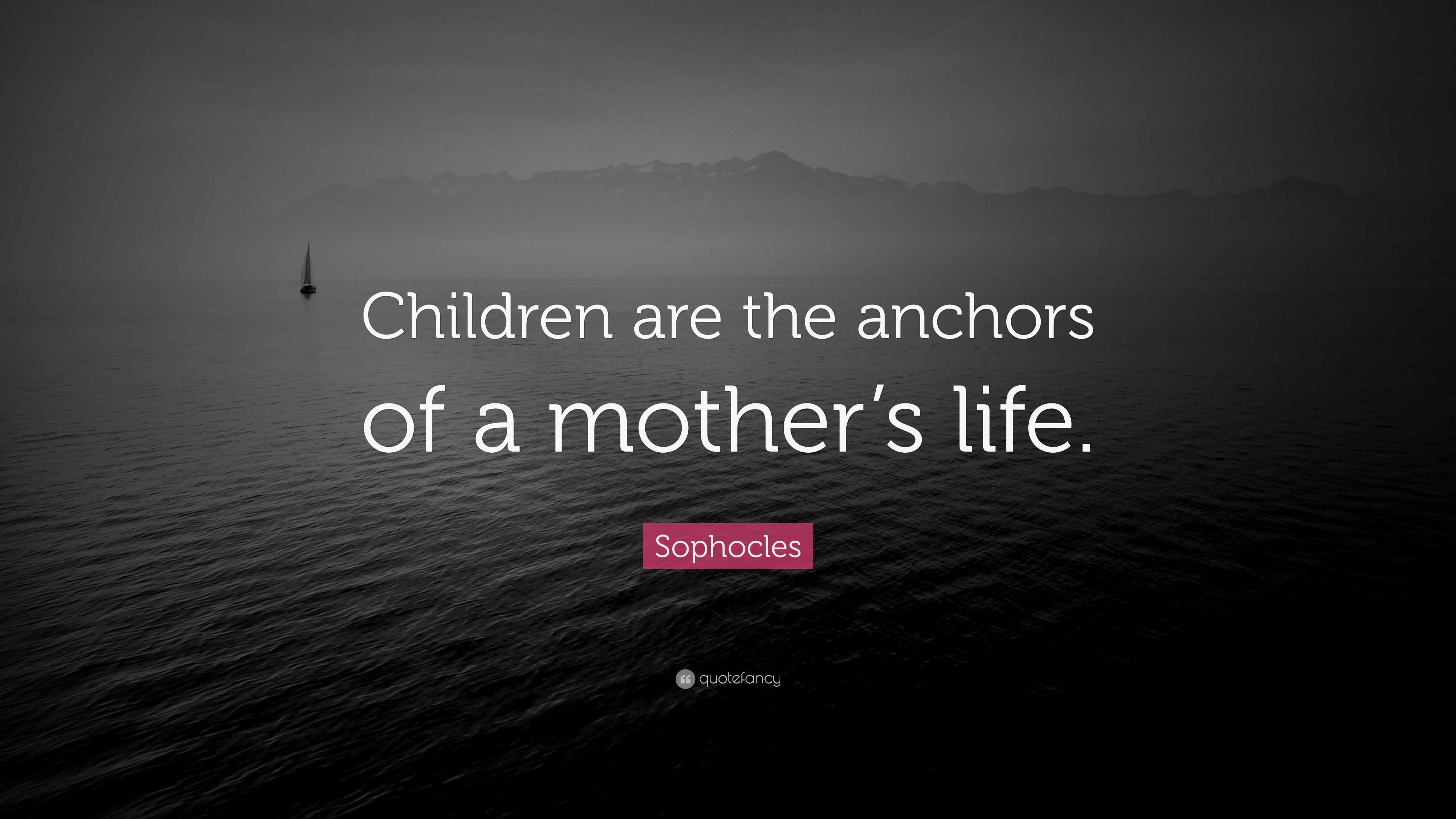 Sophocles Quote: “Children are the anchors of a mother’s life.”