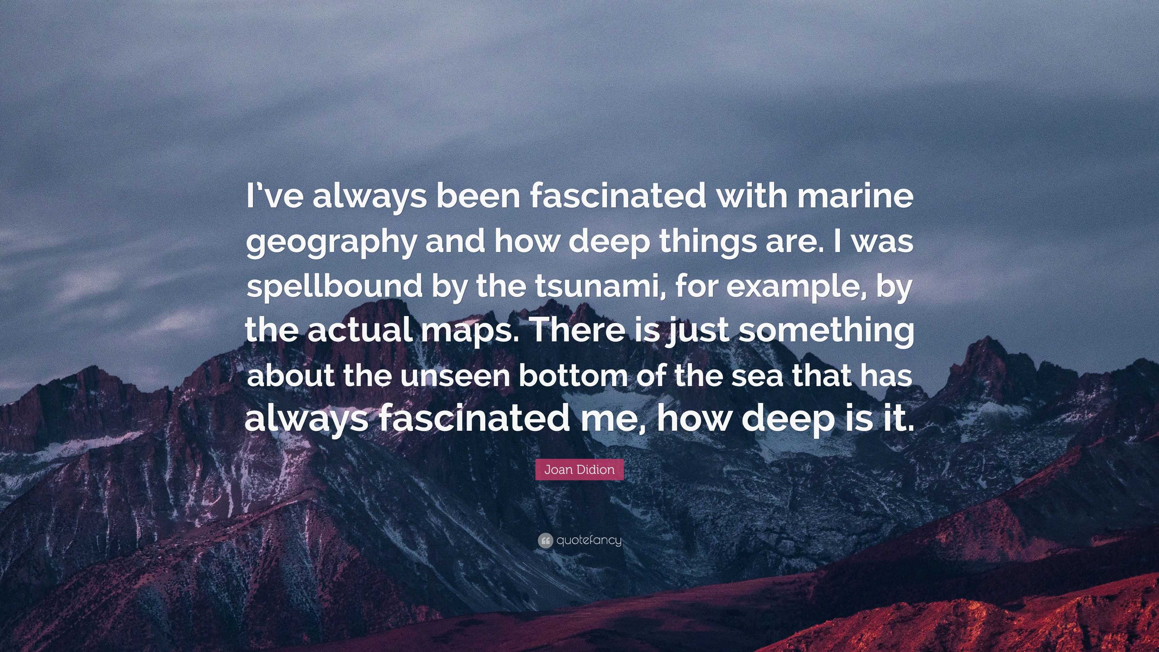 Joan Didion Quote: “I’ve always been fascinated with marine geography ...