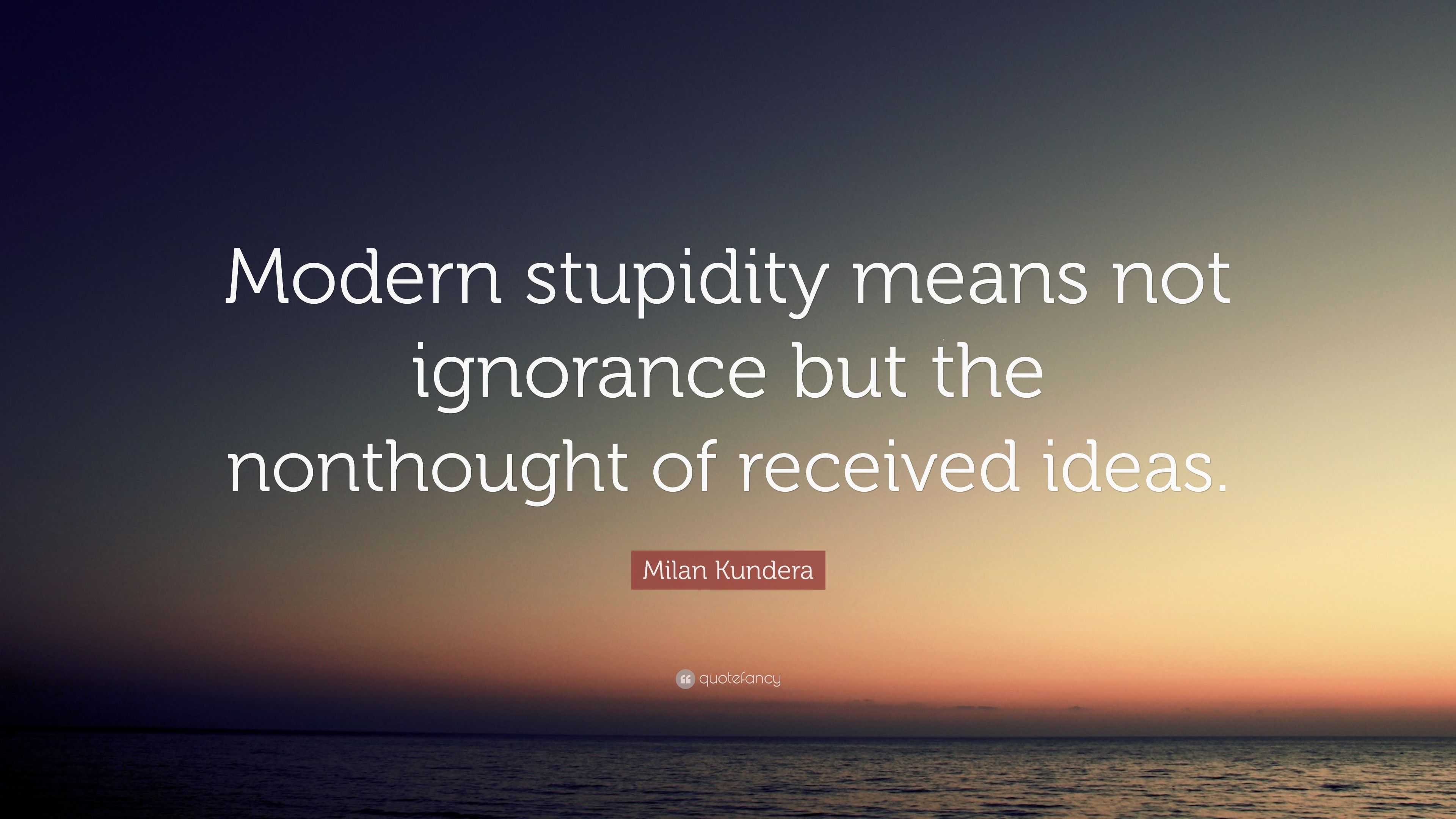 milan-kundera-quote-modern-stupidity-means-not-ignorance-but-the