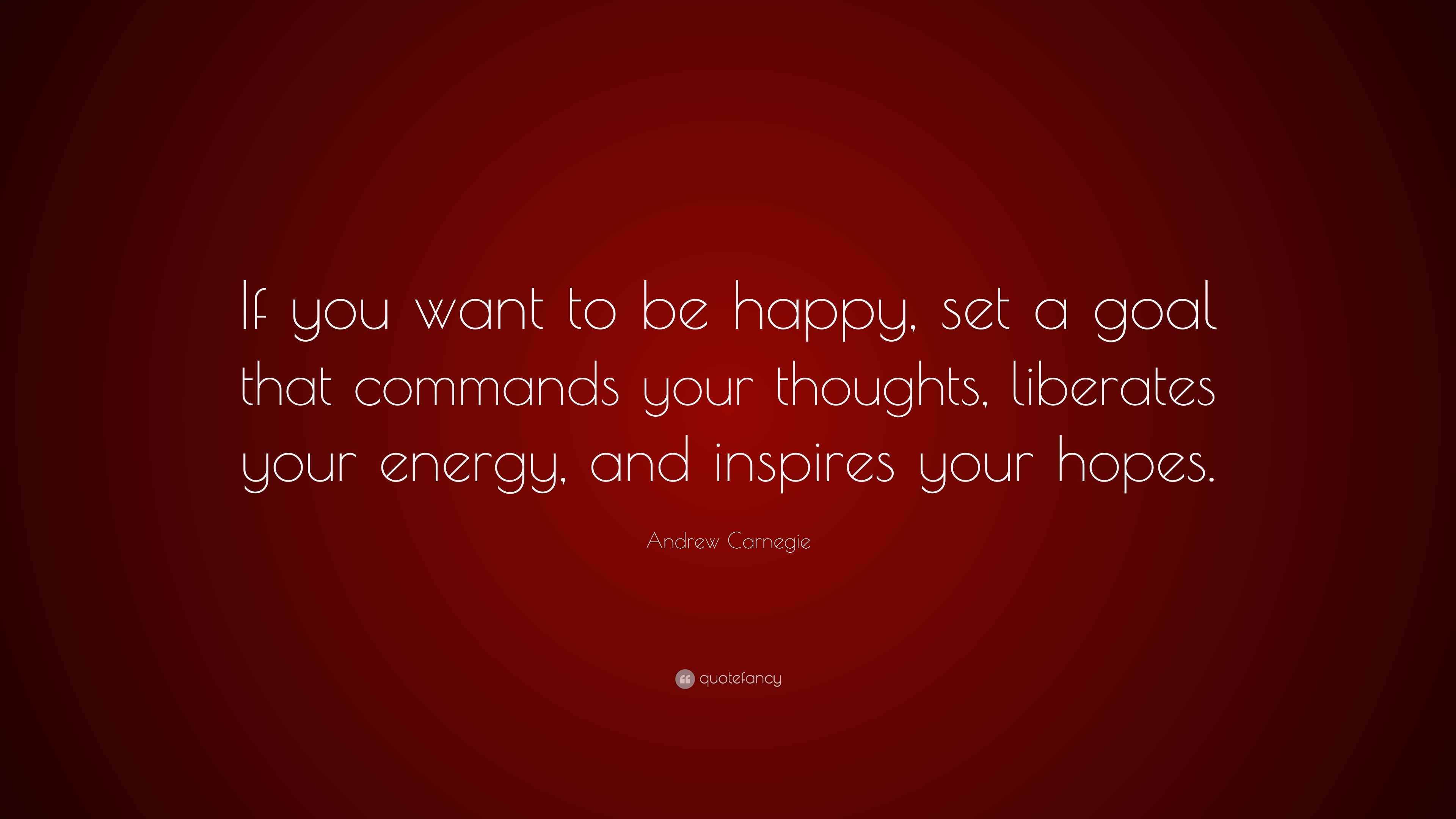 Andrew Carnegie Quote If You Want To Be Happy Set A Goal That Commands Your Thoughts