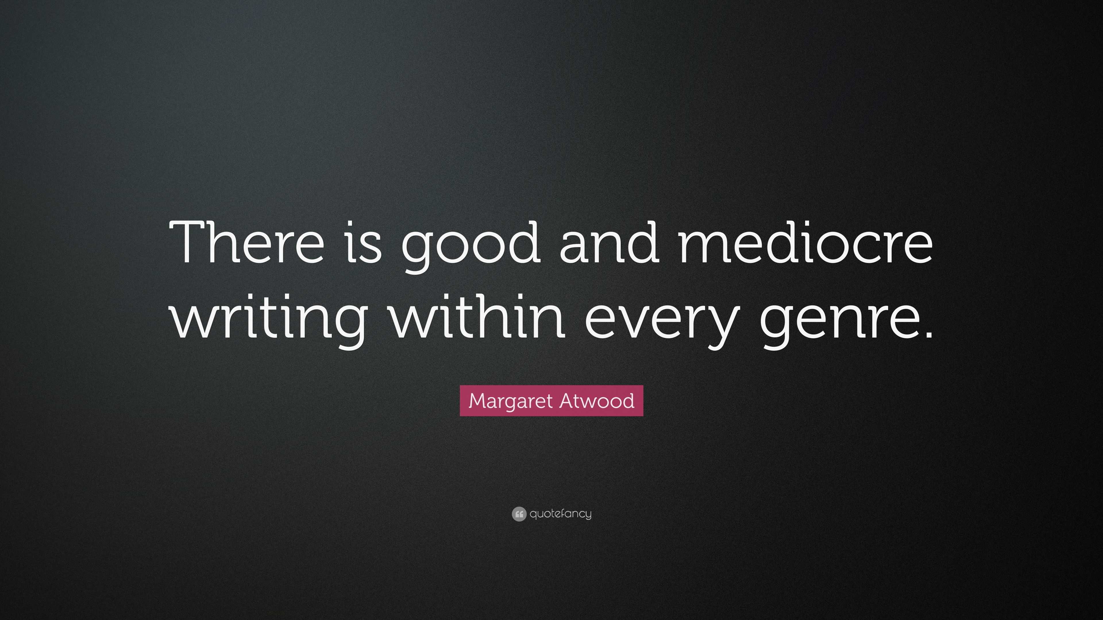 Margaret Atwood Quote: “There is good and mediocre writing within every ...