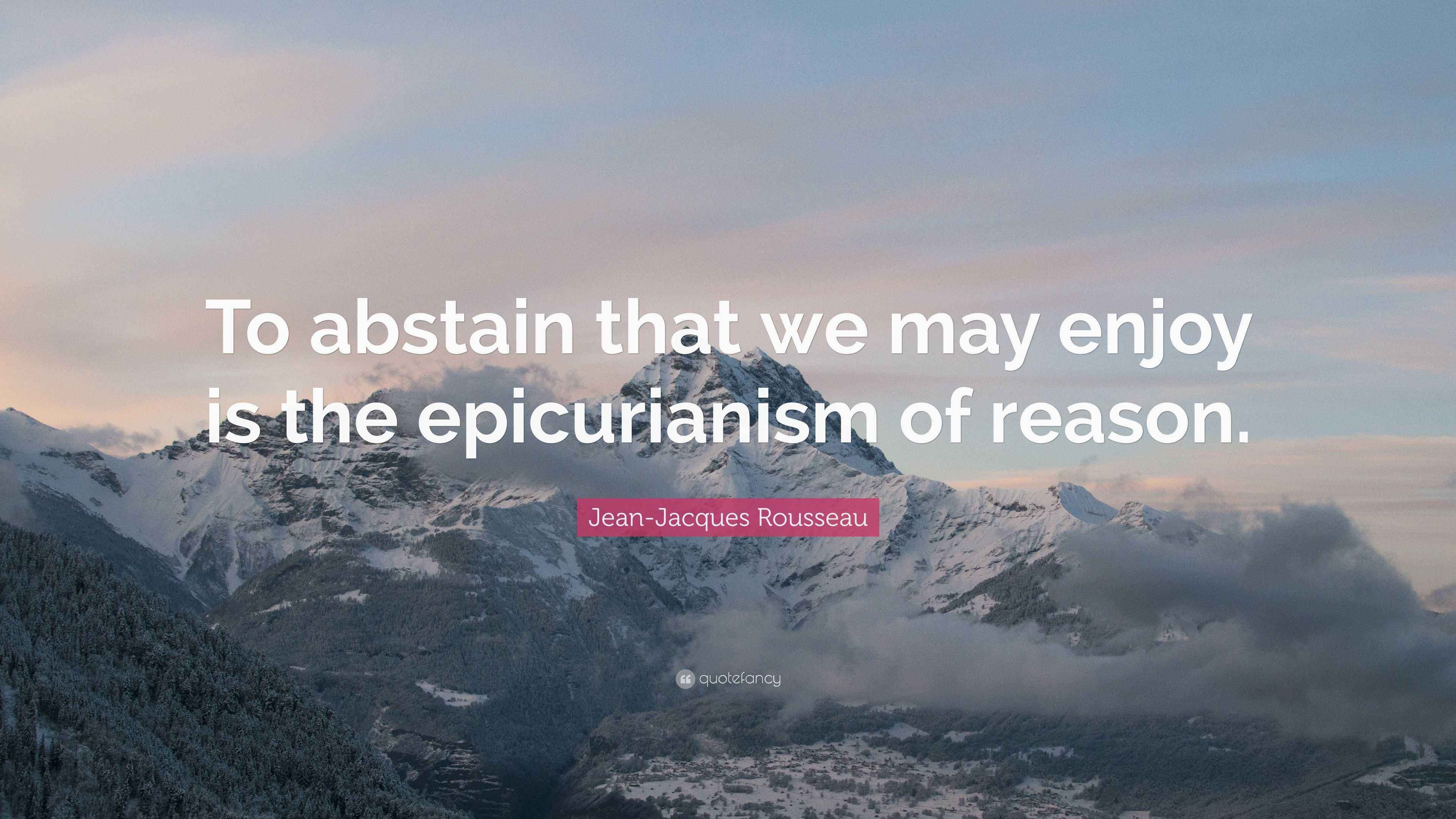 JeanJacques Rousseau Quote “To abstain that we may enjoy is the