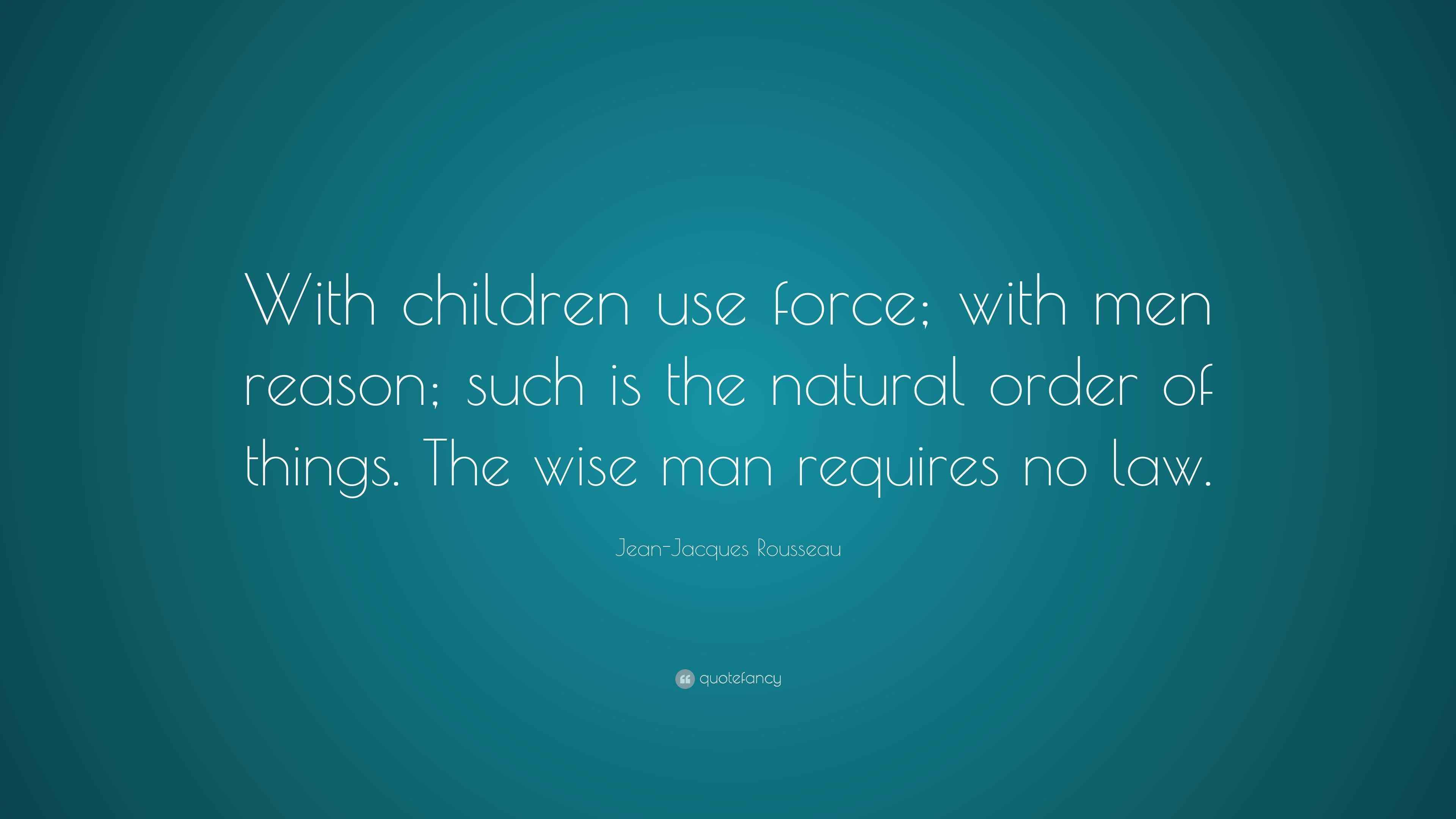 JeanJacques Rousseau Quote “With children use force; with men reason