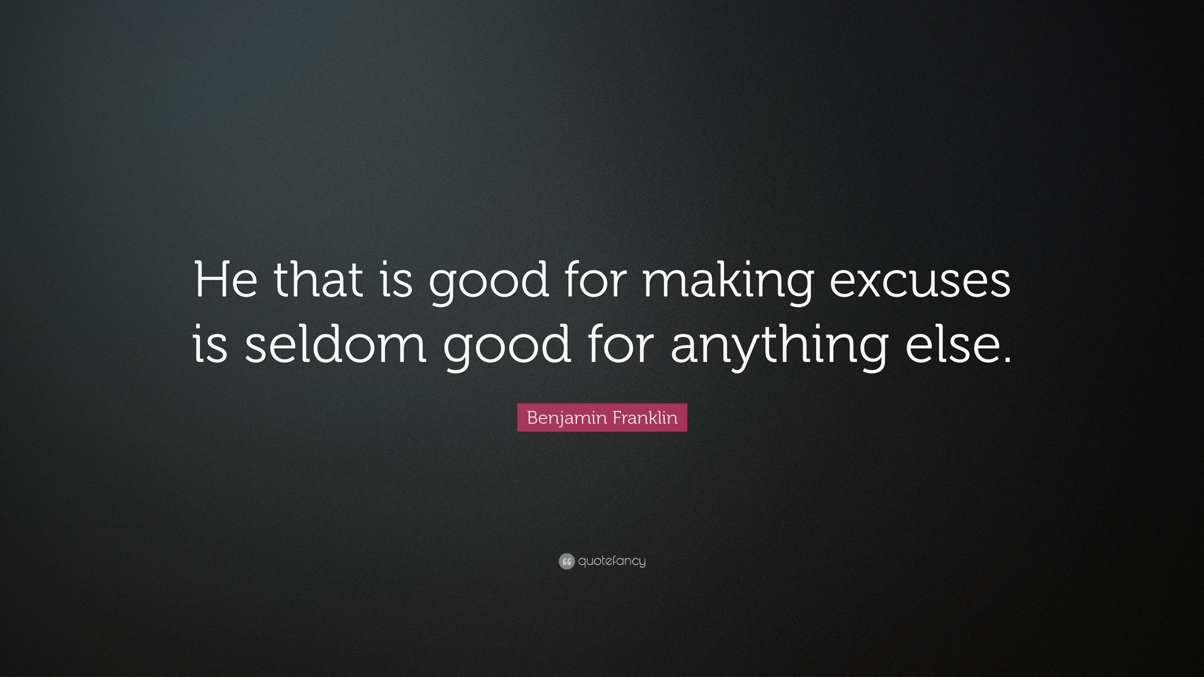 Benjamin Franklin Quote: “He that is good for making excuses is seldom ...