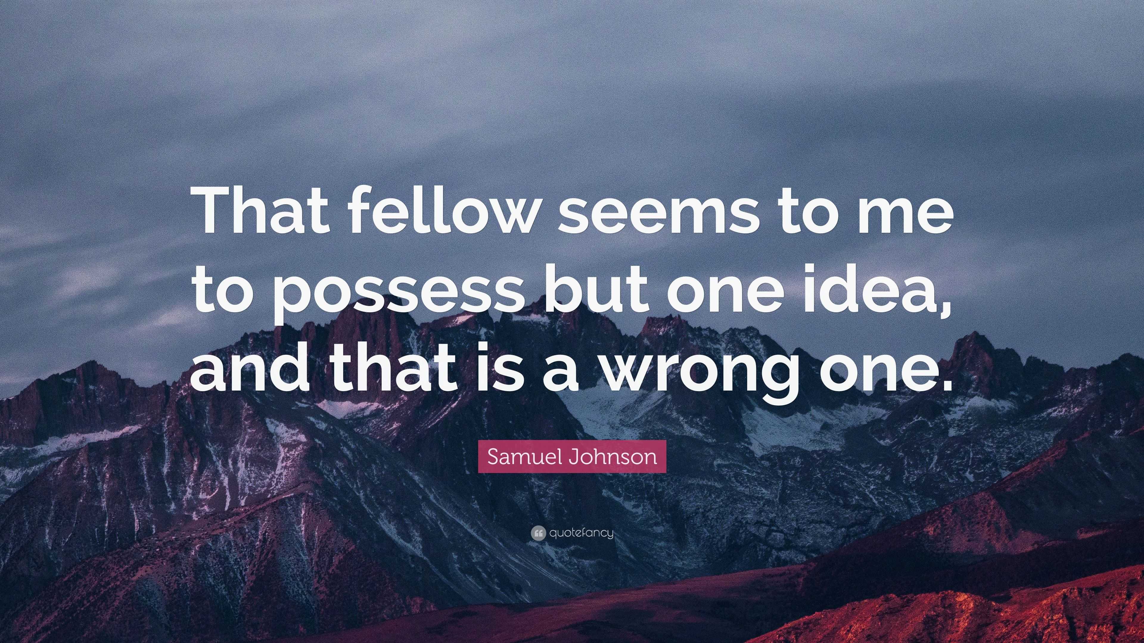 Samuel Johnson Quote: “That fellow seems to me to possess but one idea ...