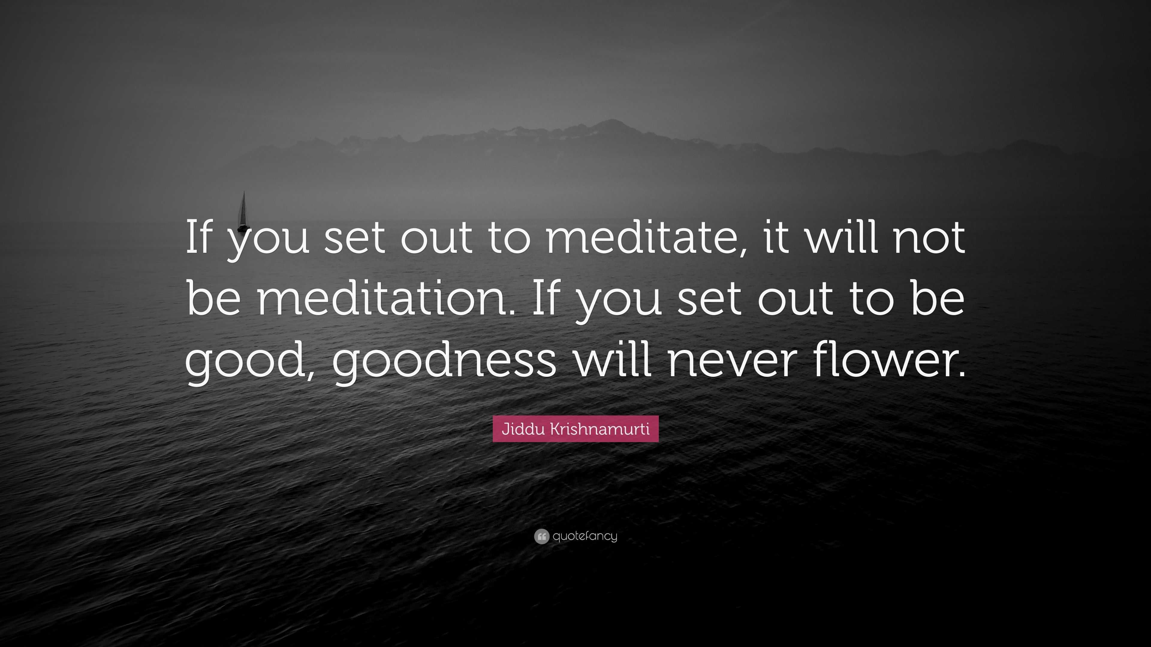 Jiddu Krishnamurti Quote “if You Set Out To Meditate It Will Not Be