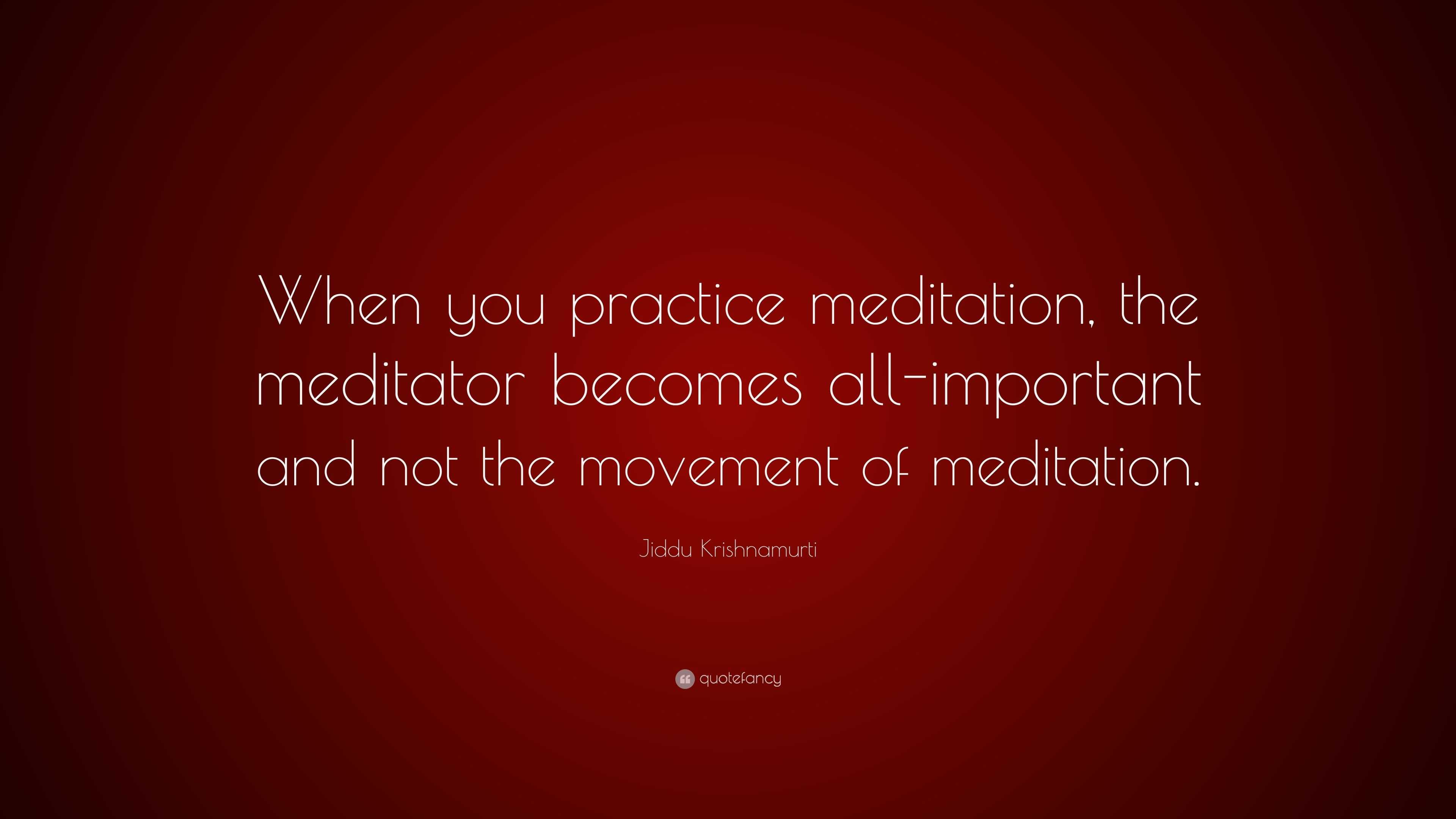 Jiddu Krishnamurti Quote: “When you practice meditation, the meditator ...