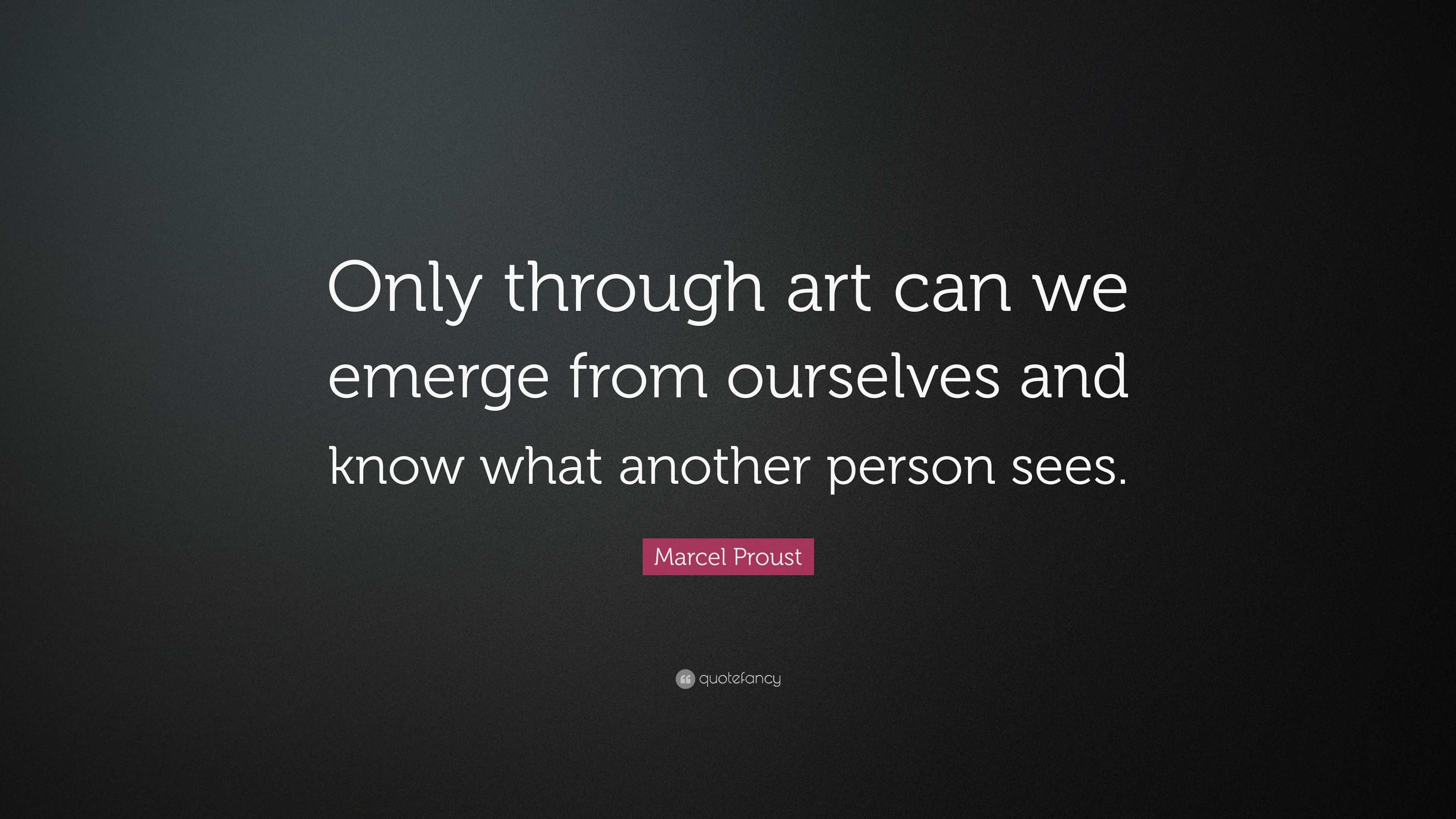 Marcel Proust Quote: “Only through art can we emerge from ourselves and ...