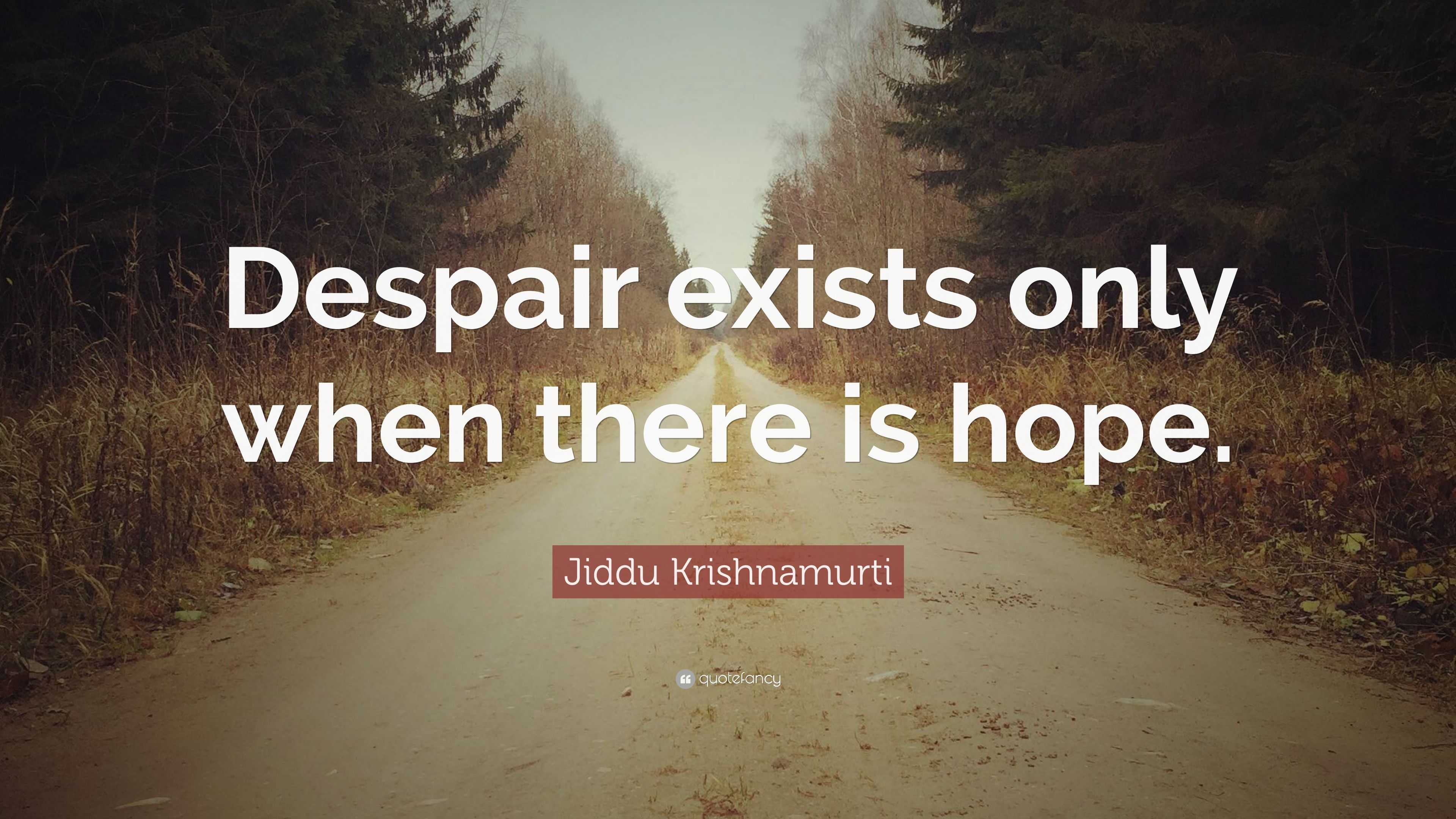 Jiddu Krishnamurti Quote: “Despair exists only when there is hope.”