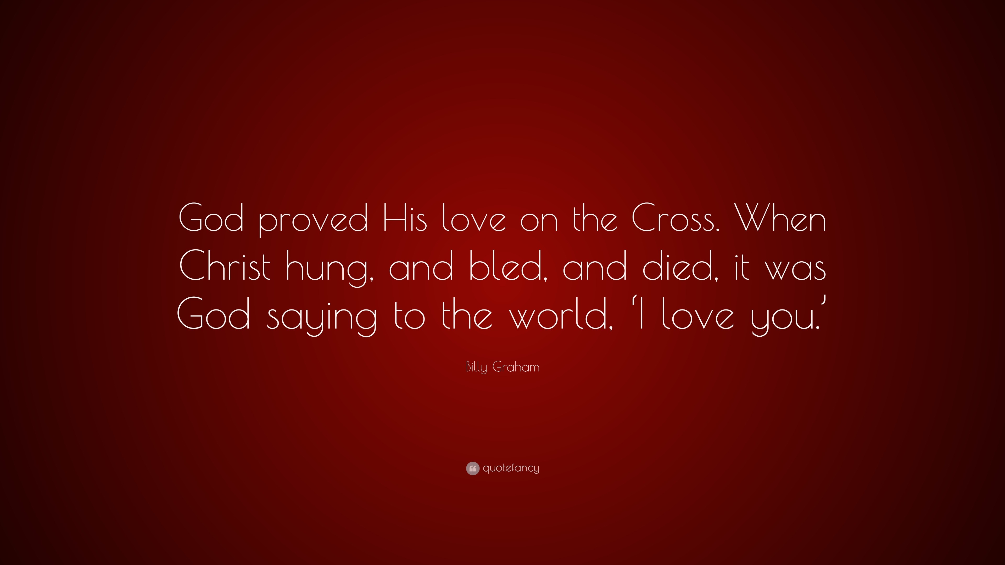 Billy Graham Quote: "God proved His love on the Cross. When Christ hung, and bled, and died, it ...