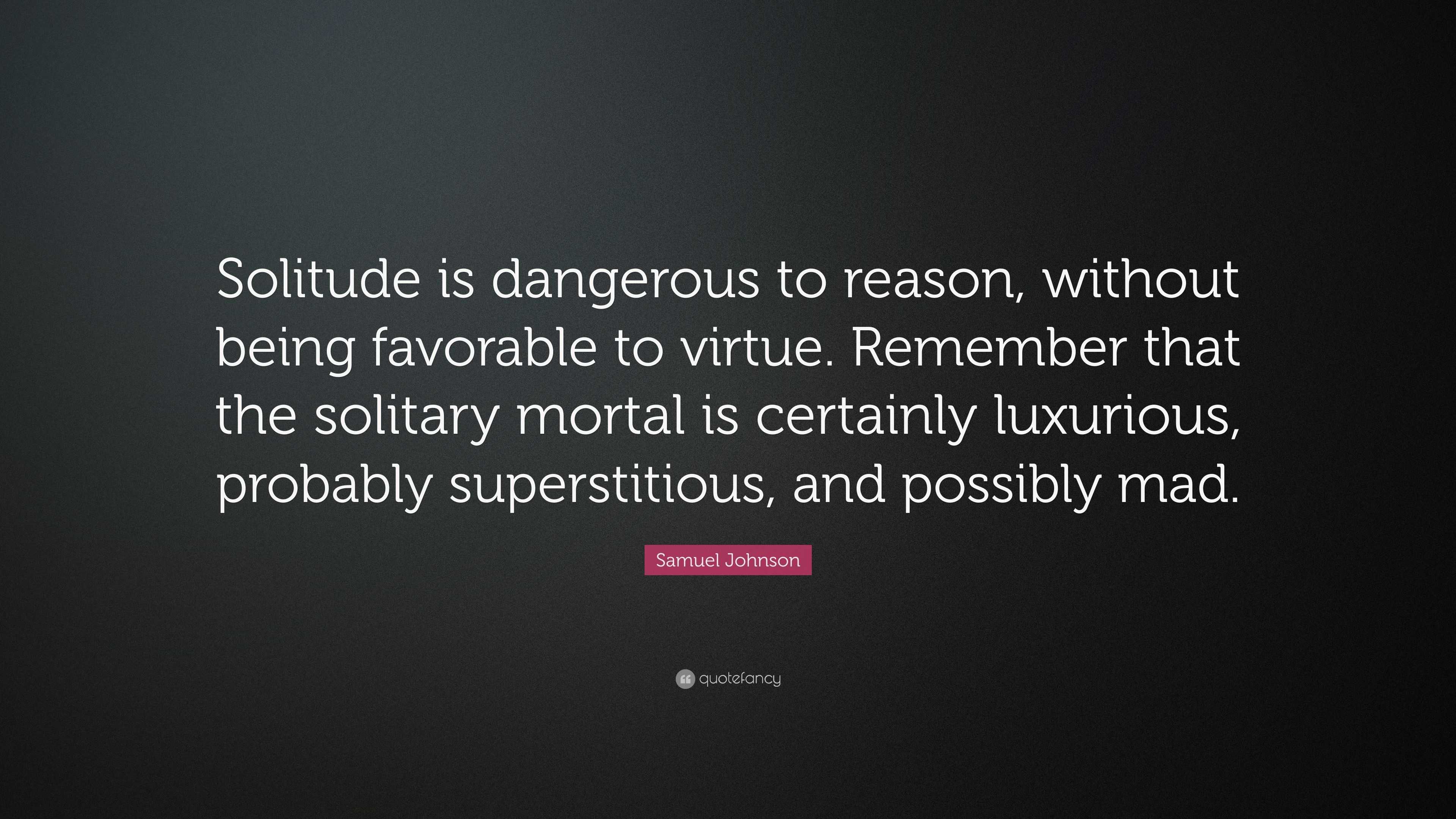 Samuel Johnson Quote: “Solitude is dangerous to reason, without being ...