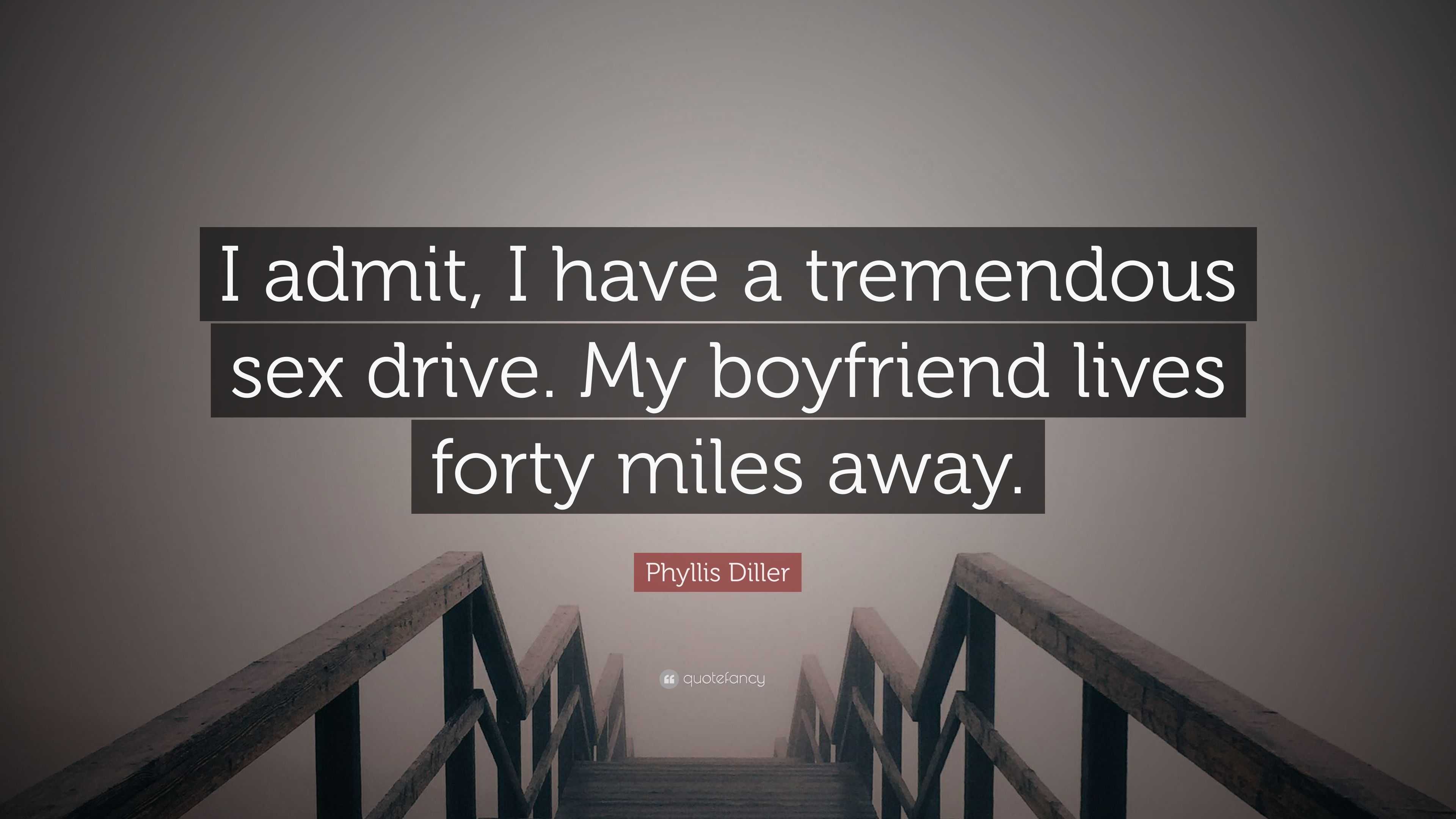 Phyllis Diller Quote: “I admit, I have a tremendous sex drive. My boyfriend  lives forty miles