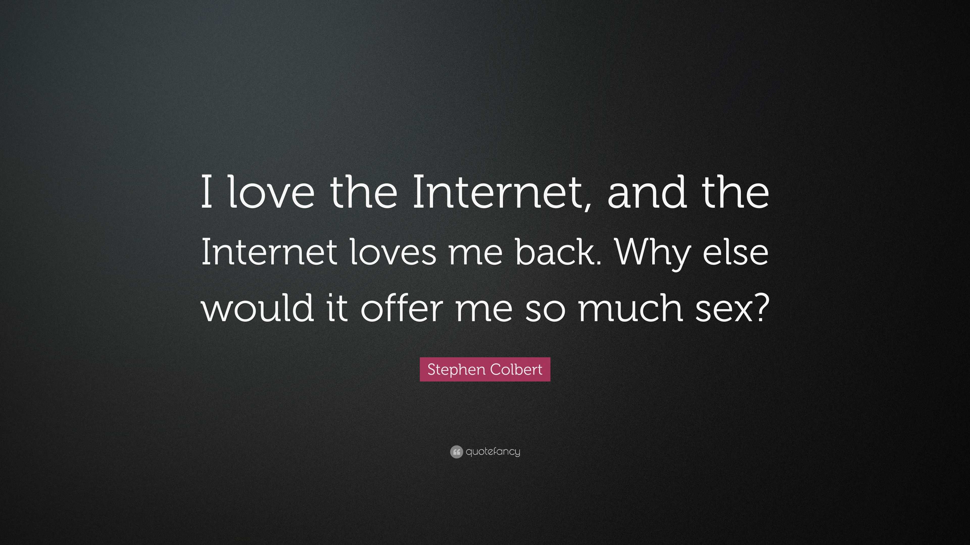 Stephen Colbert Quote: “I love the Internet, and the Internet loves me  back. Why else would