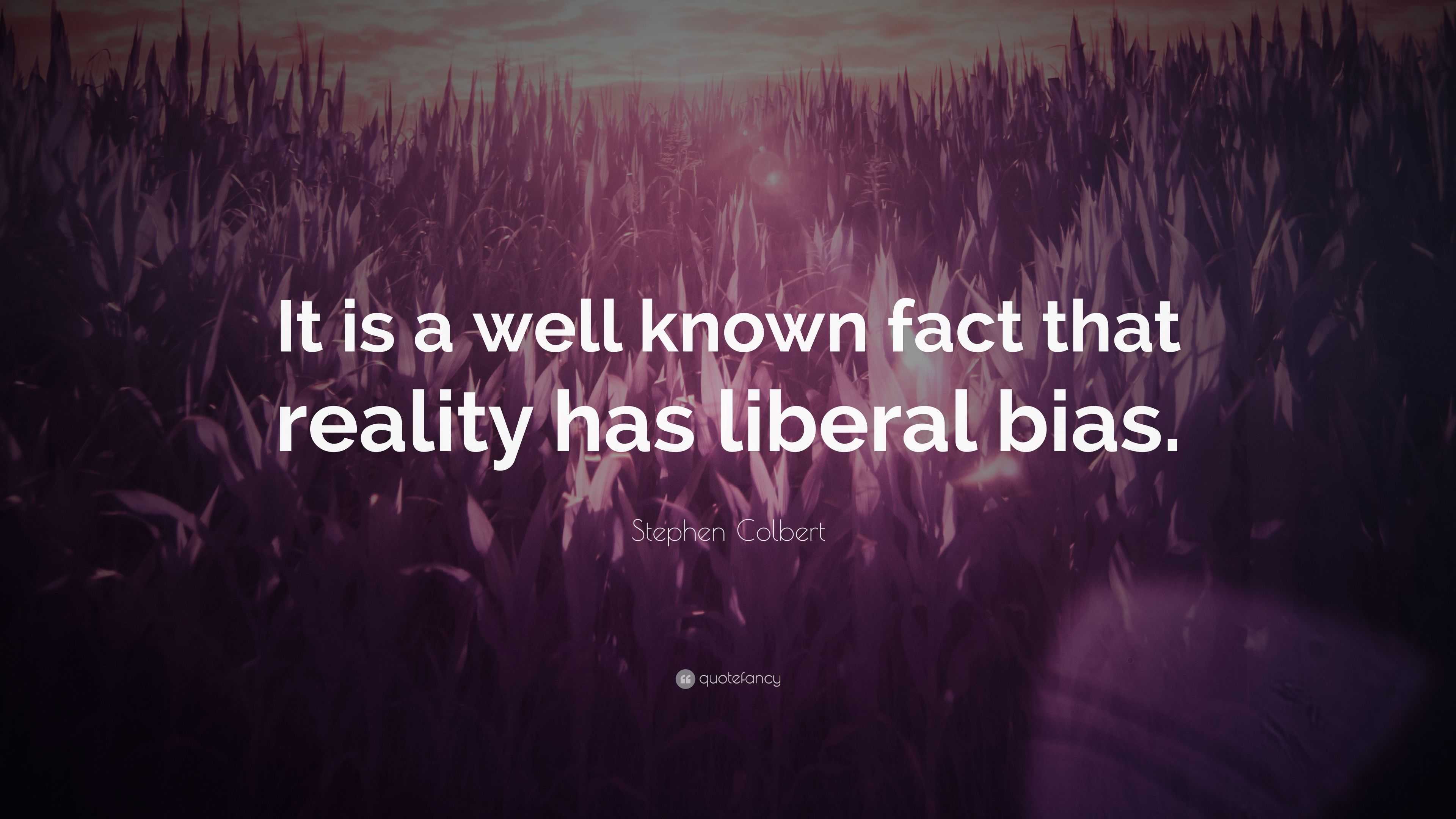 Stephen Colbert Quote “it Is A Well Known Fact That Reality Has Liberal Bias ”