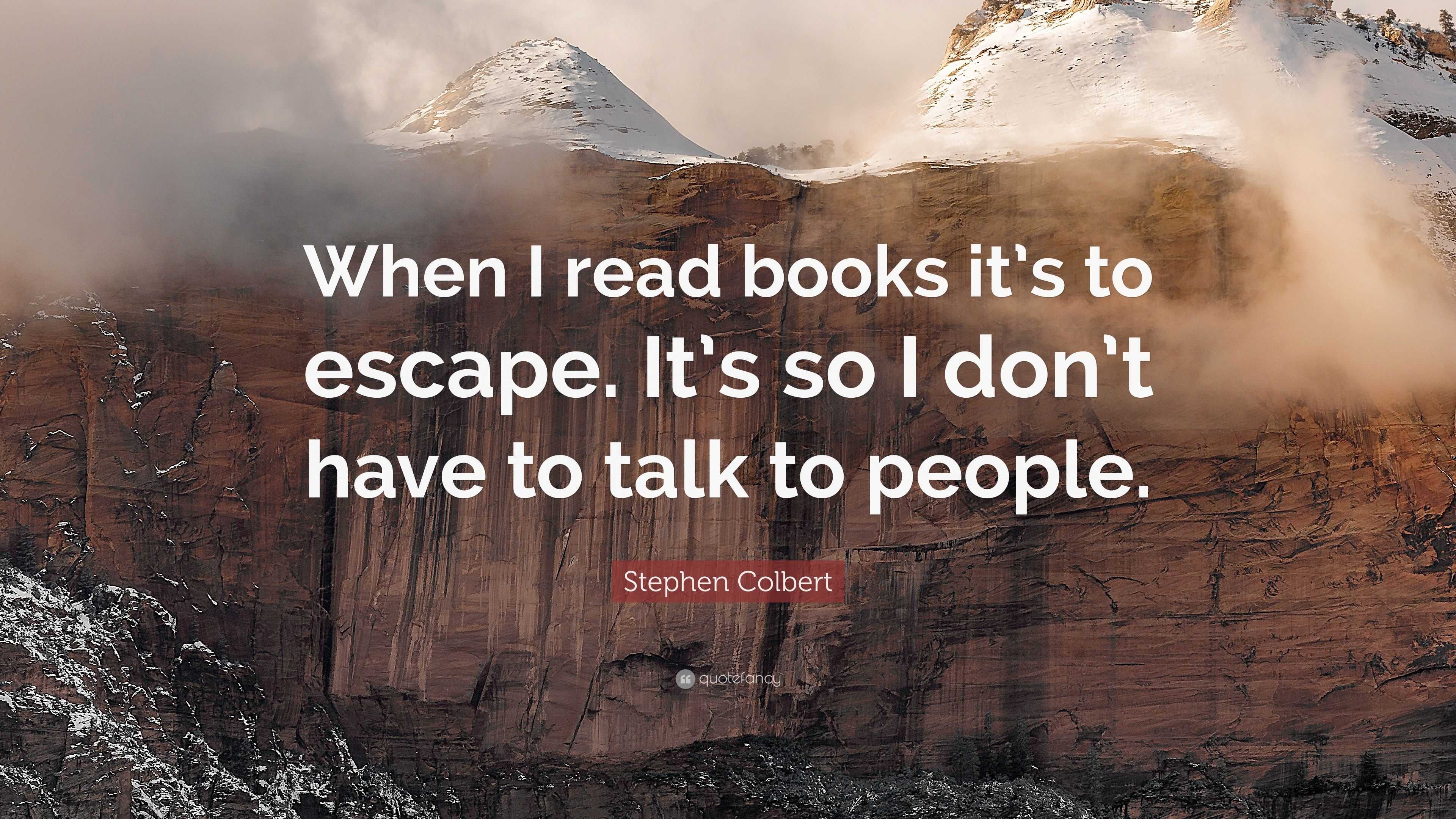 Stephen Colbert Quote: “When I read books it’s to escape. It’s so I don ...