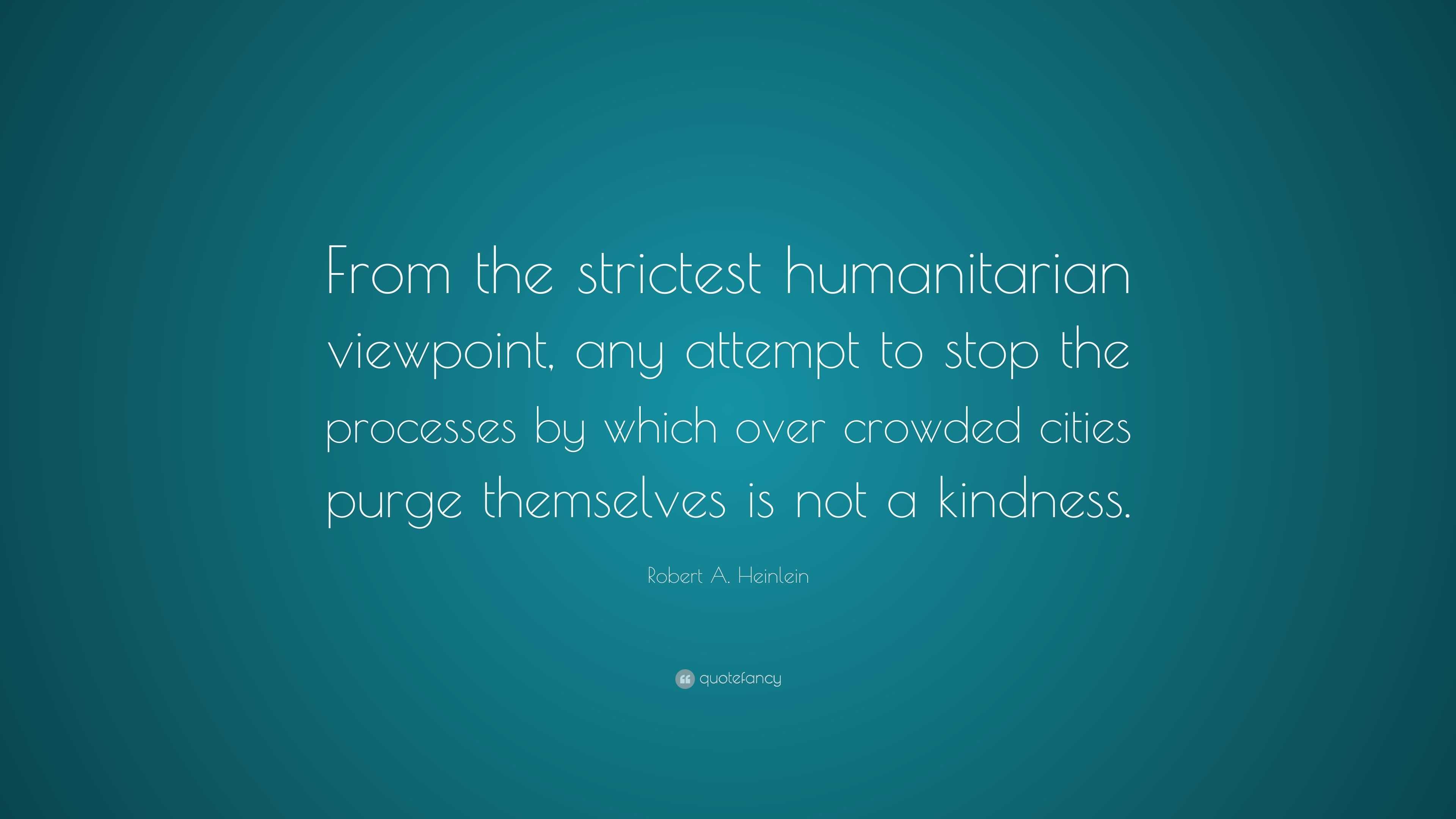 Robert A. Heinlein Quote: “From the strictest humanitarian viewpoint ...