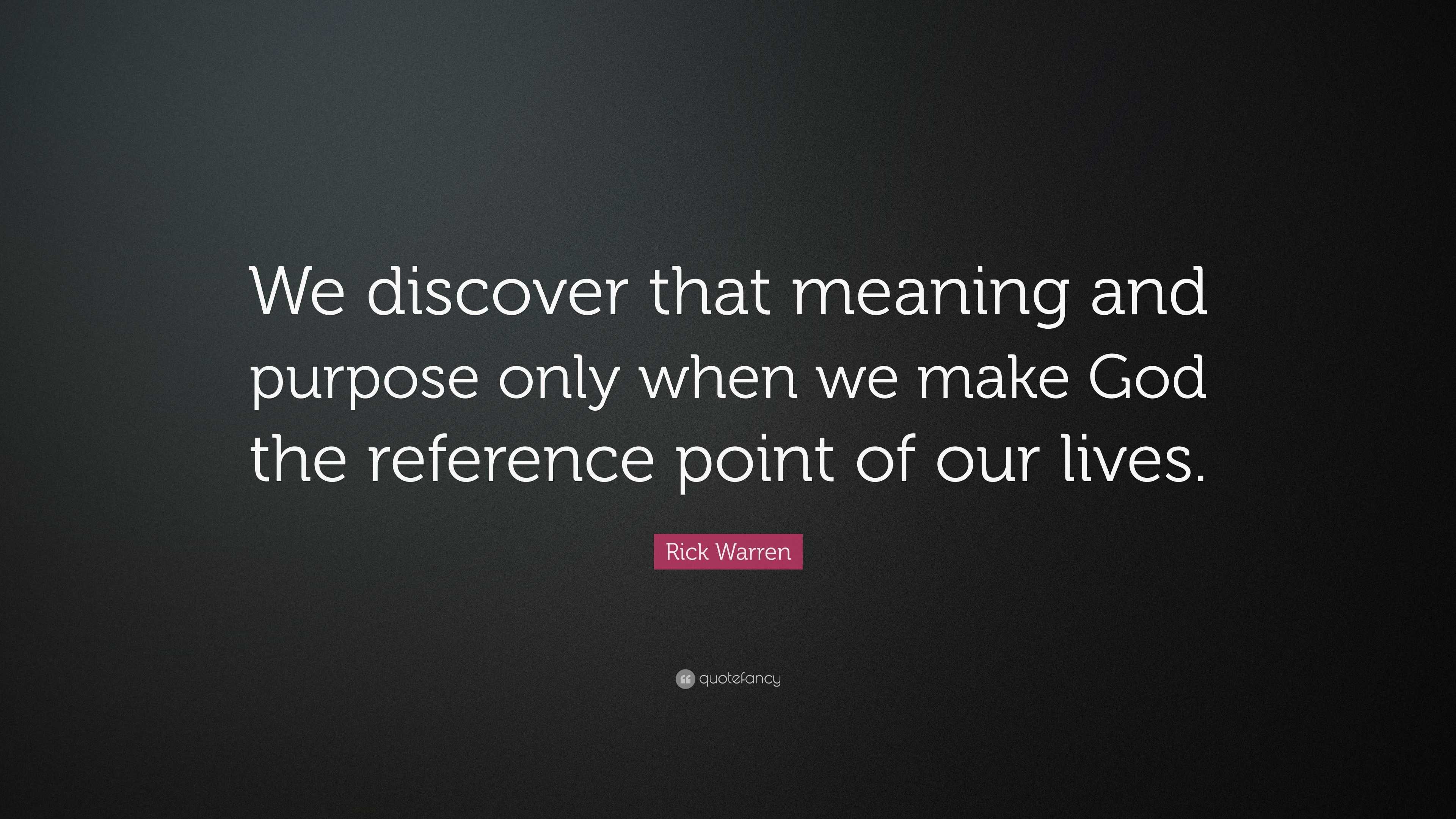 Rick Warren Quote “we Discover That Meaning And Purpose Only When We Make God The Reference