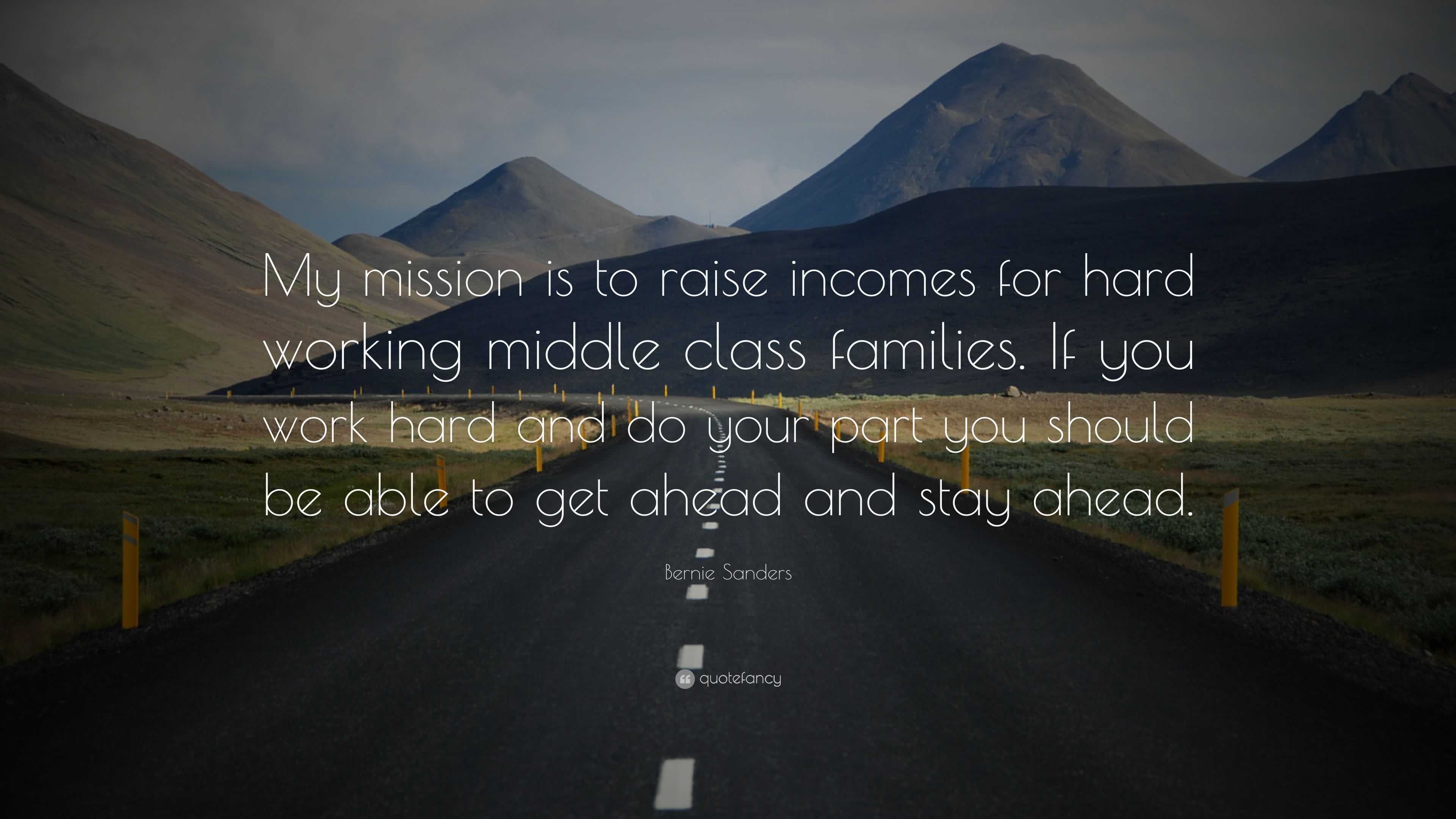 Bernie Sanders Quote: “My mission is to raise incomes for hard working  middle class families. If you work hard and do your part you should be a...”