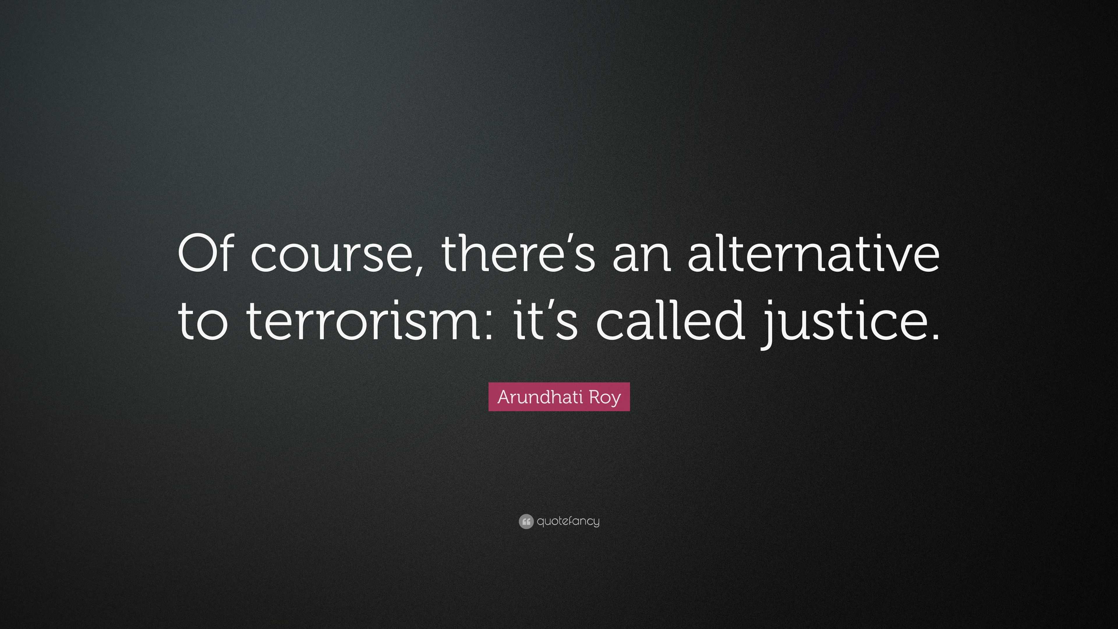 Arundhati Roy Quote: “Of course, there’s an alternative to terrorism ...