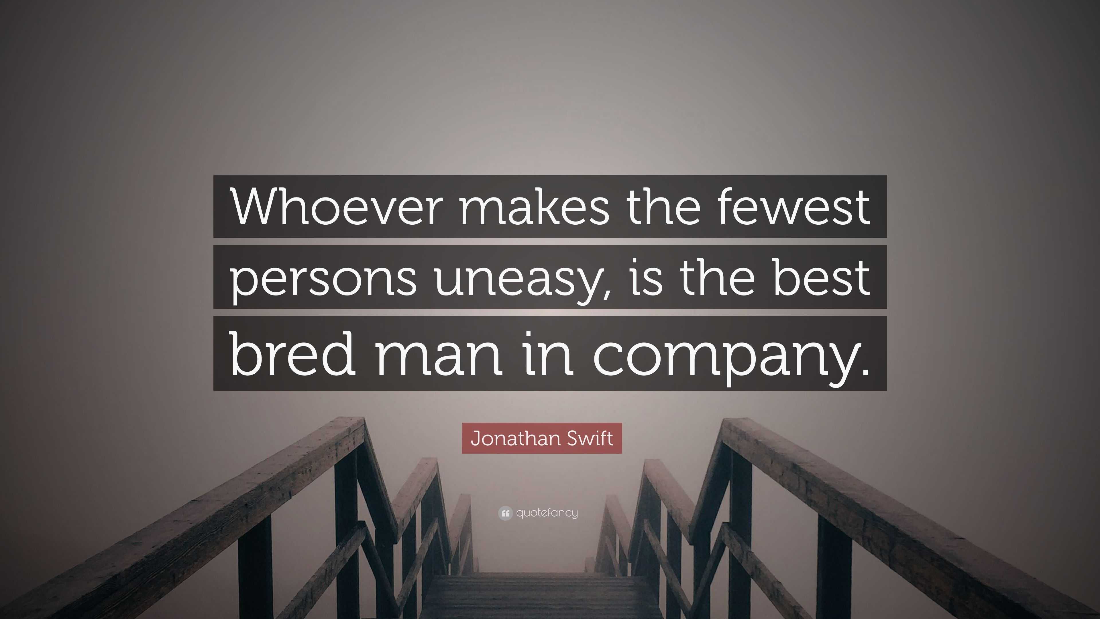 Jonathan Swift Quote: “Whoever makes the fewest persons uneasy, is the ...