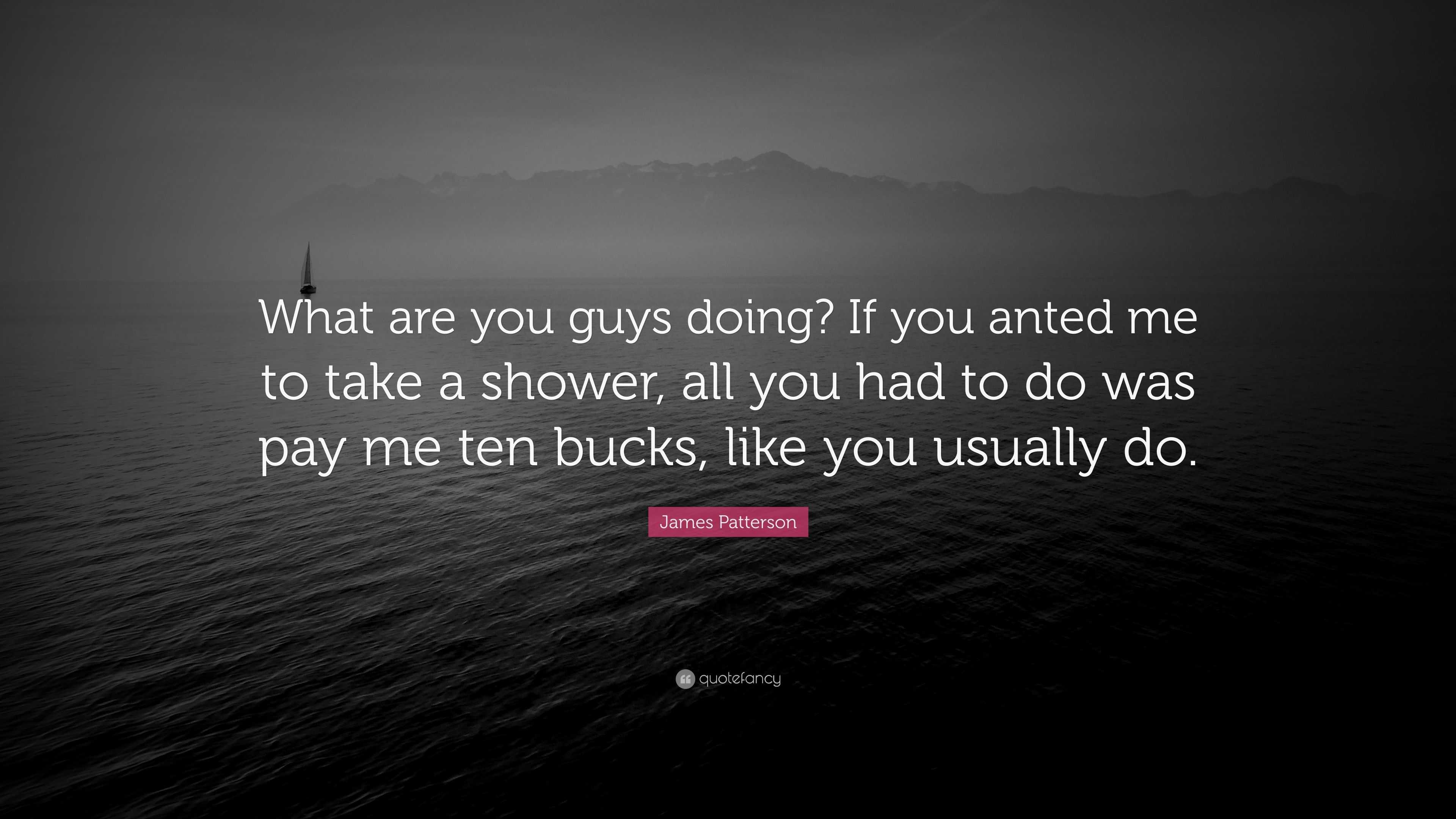 James Patterson Quote “what Are You Guys Doing If You Anted Me To Take A Shower All You Had 8251