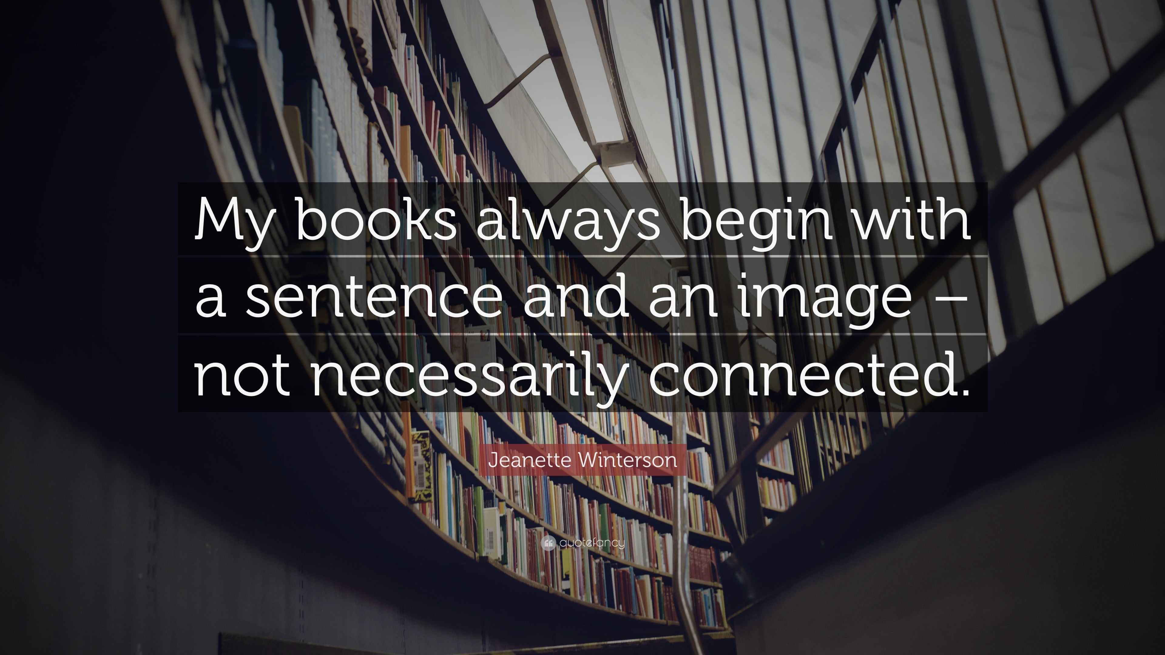 Jeanette Winterson Quote: “My books always begin with a sentence and an ...