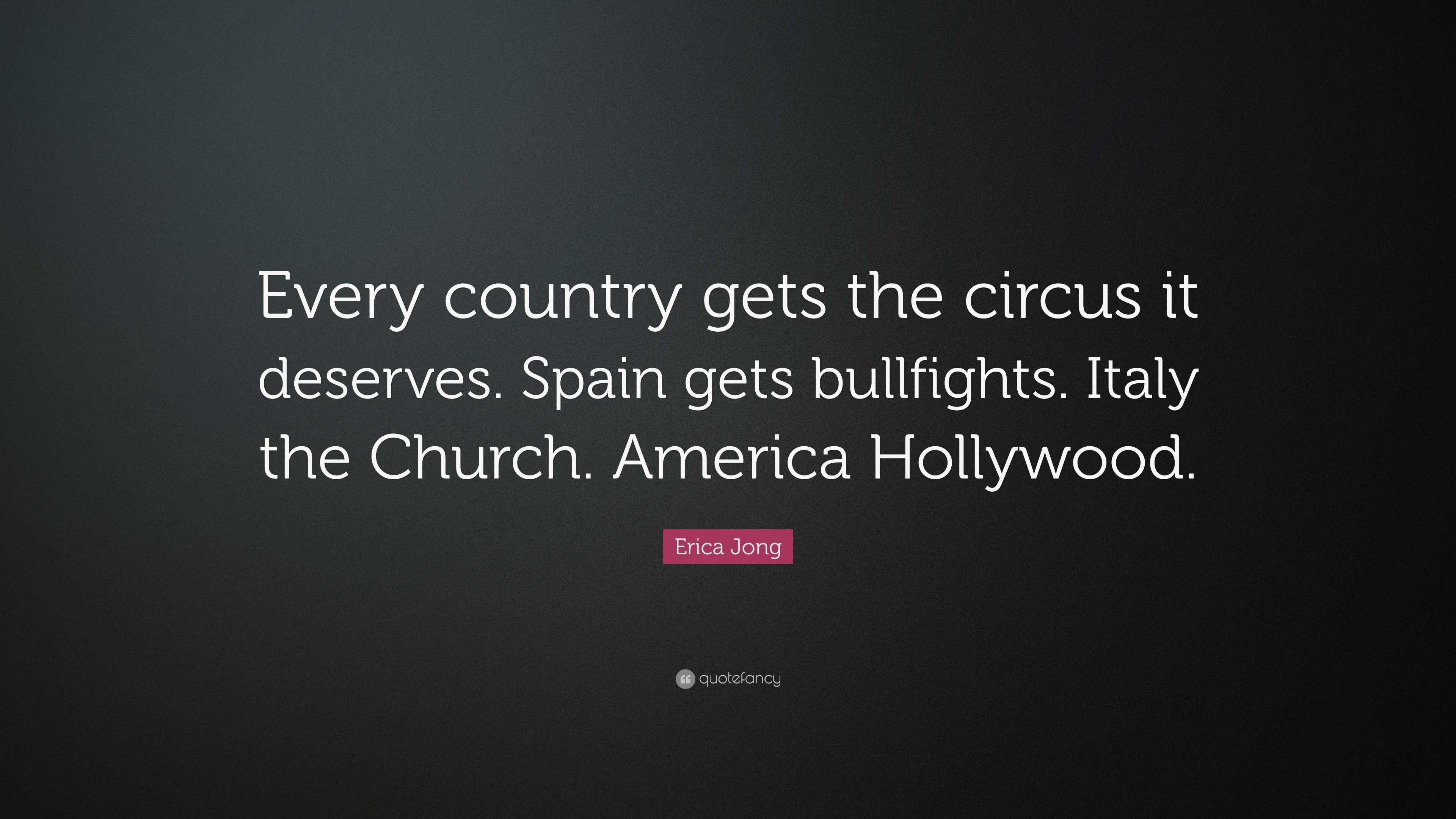 Erica Jong Quote: “Every country gets the circus it deserves. Spain ...