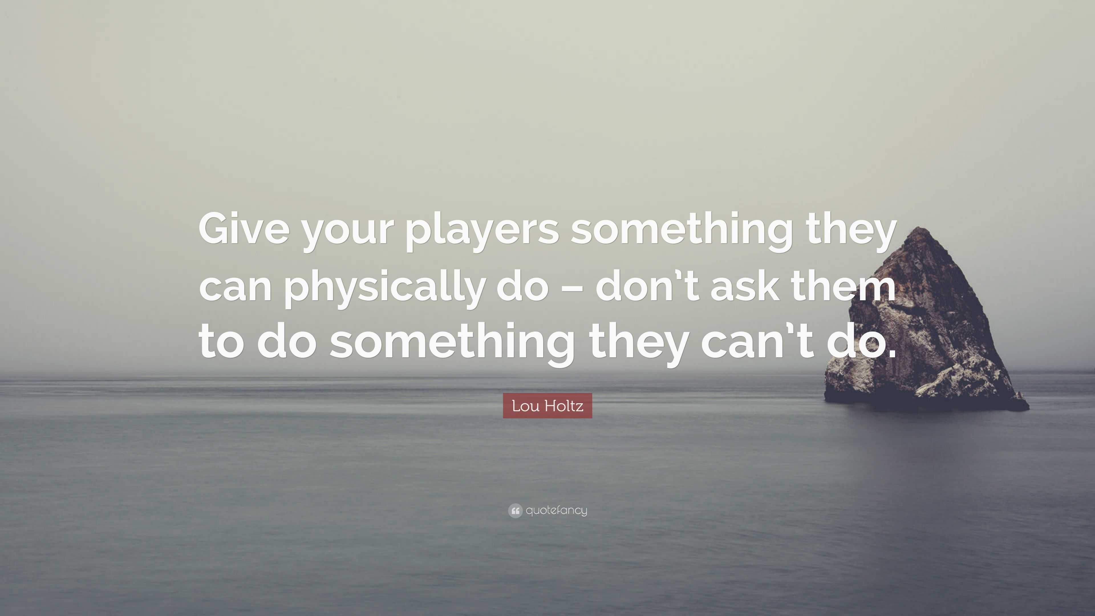 Lou Holtz Quote: “Give your players something they can physically do ...