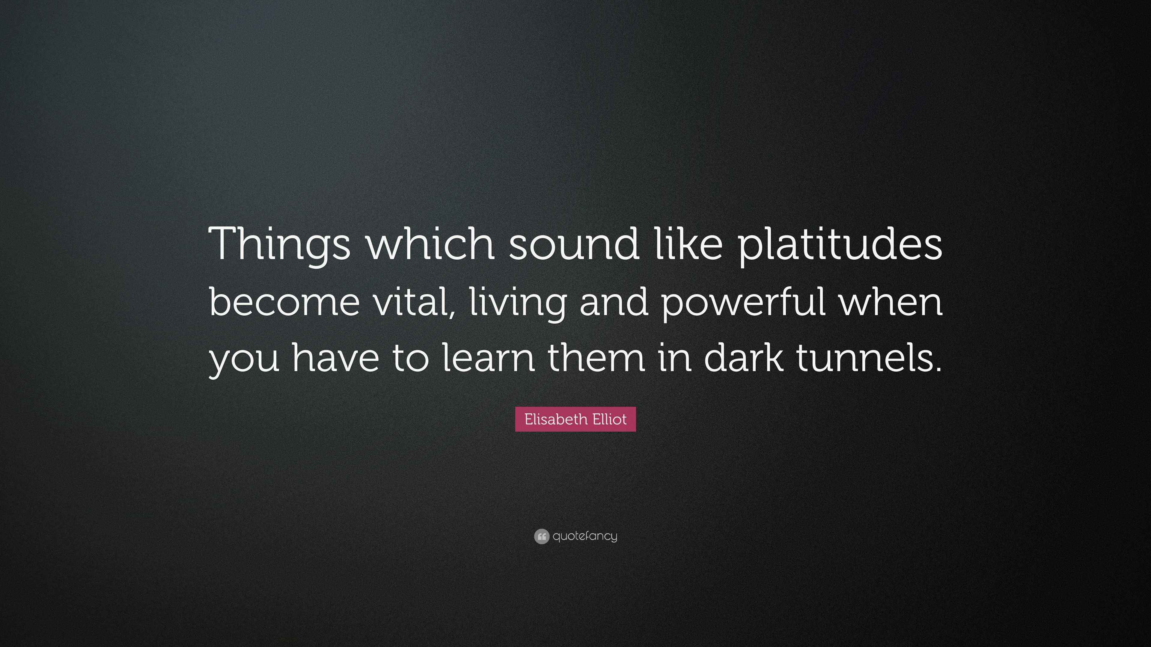 Elisabeth Elliot Quote: “Things which sound like platitudes become ...