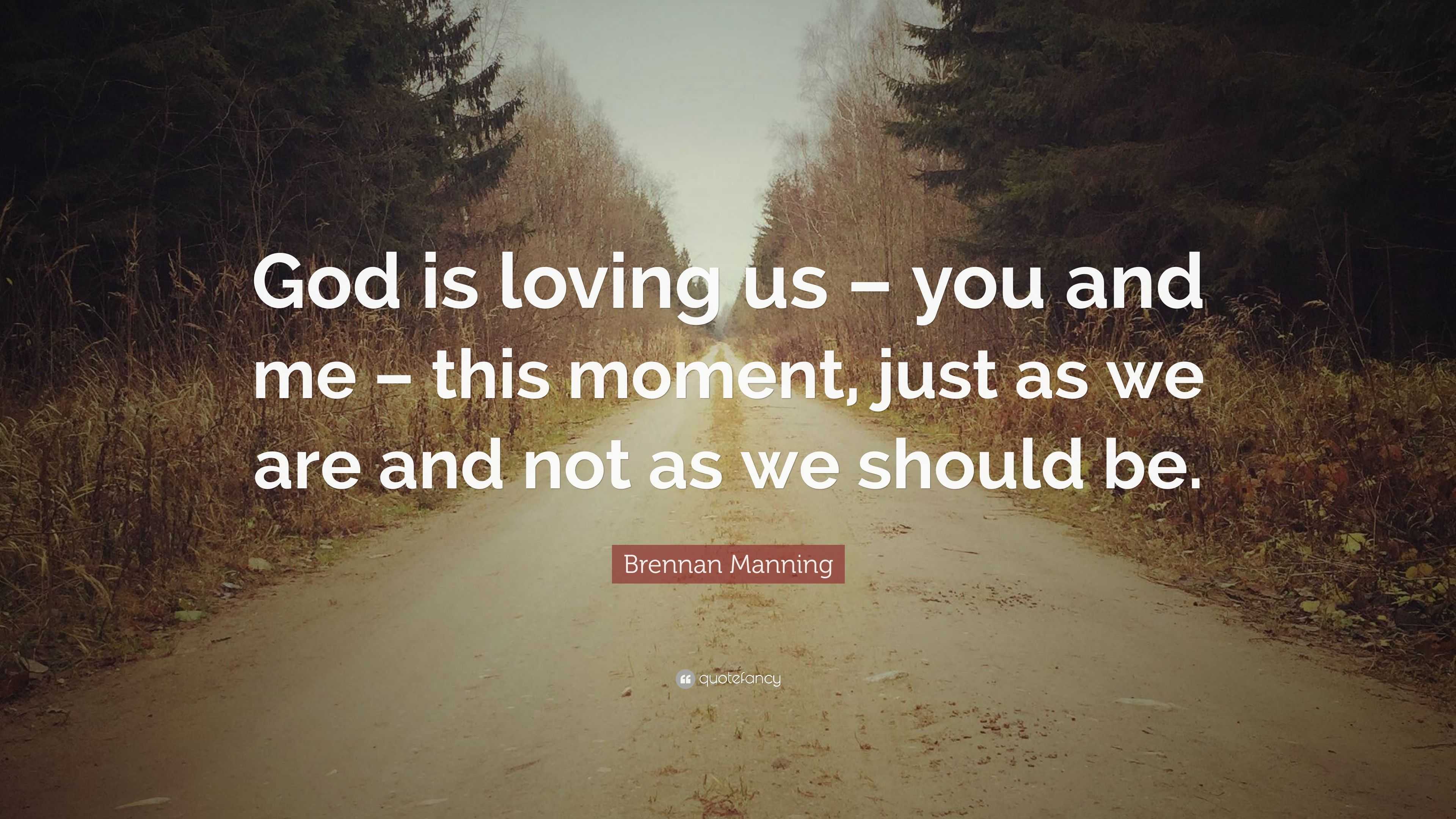 Brennan Manning Quote: “God is loving us – you and me – this moment ...