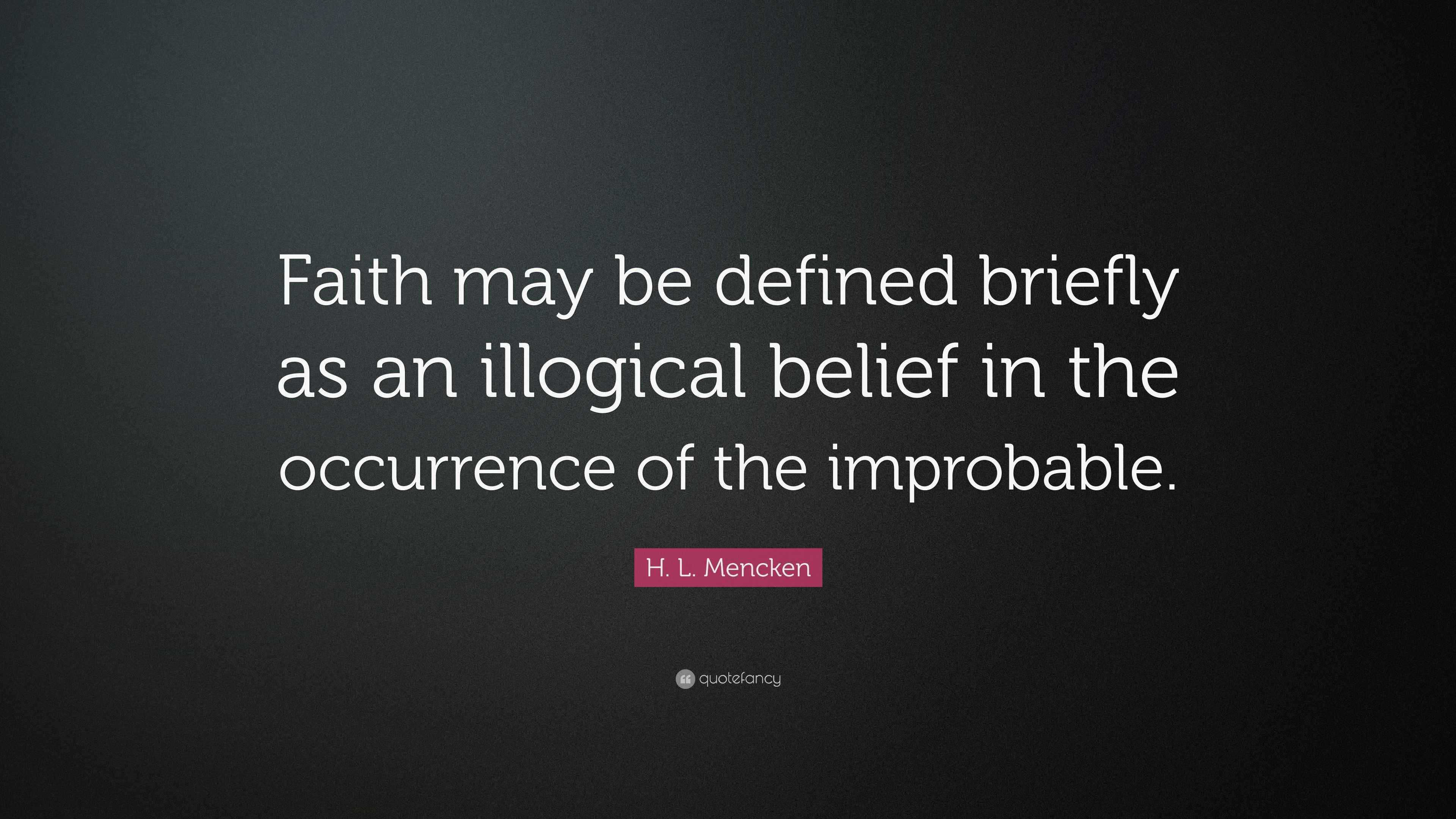 H. L. Mencken Quote “Faith may be defined briefly as an illogical