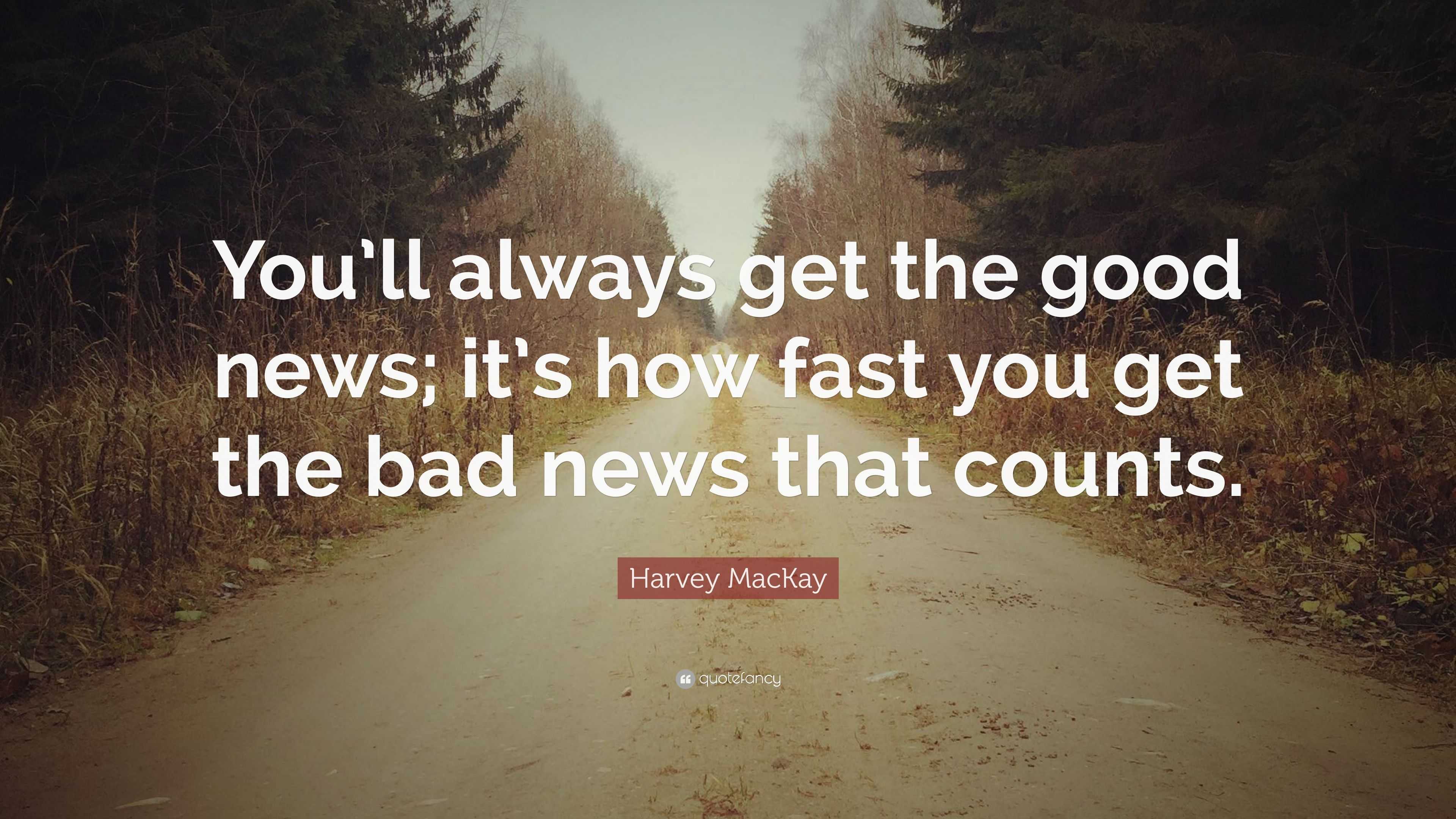 Harvey MacKay Quote: “You'll always get the good news; it's how fast you  get the