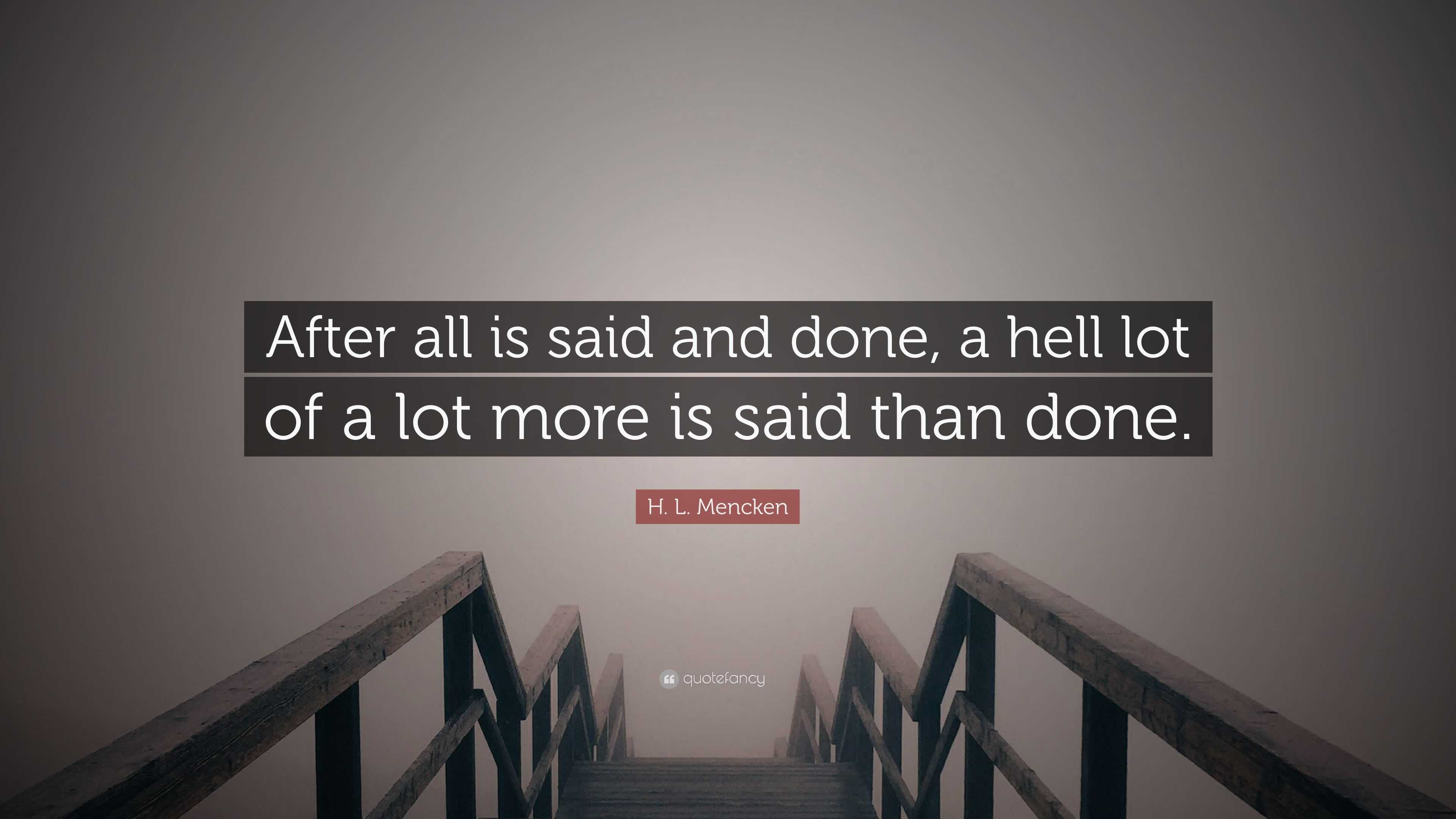 H L Mencken Quote After All Is Said And Done A Hell Lot Of A Lot More Is Said Than Done 6 Wallpapers Quotefancy
