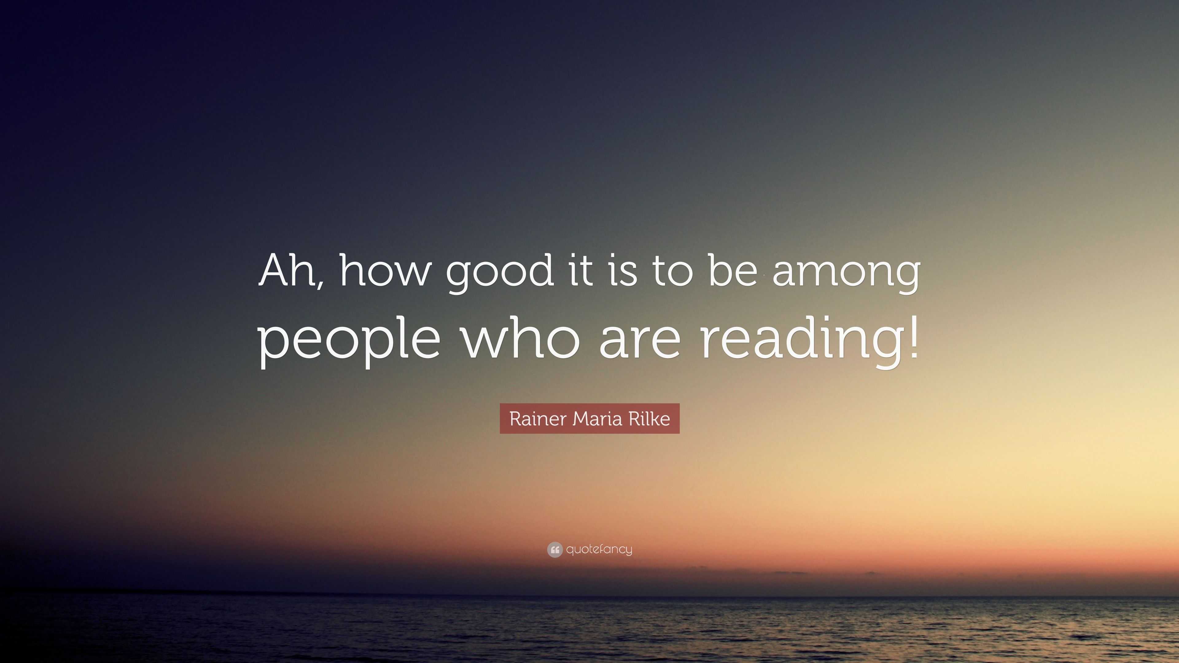 Rainer Maria Rilke Quote: “Ah, how good it is to be among people who ...