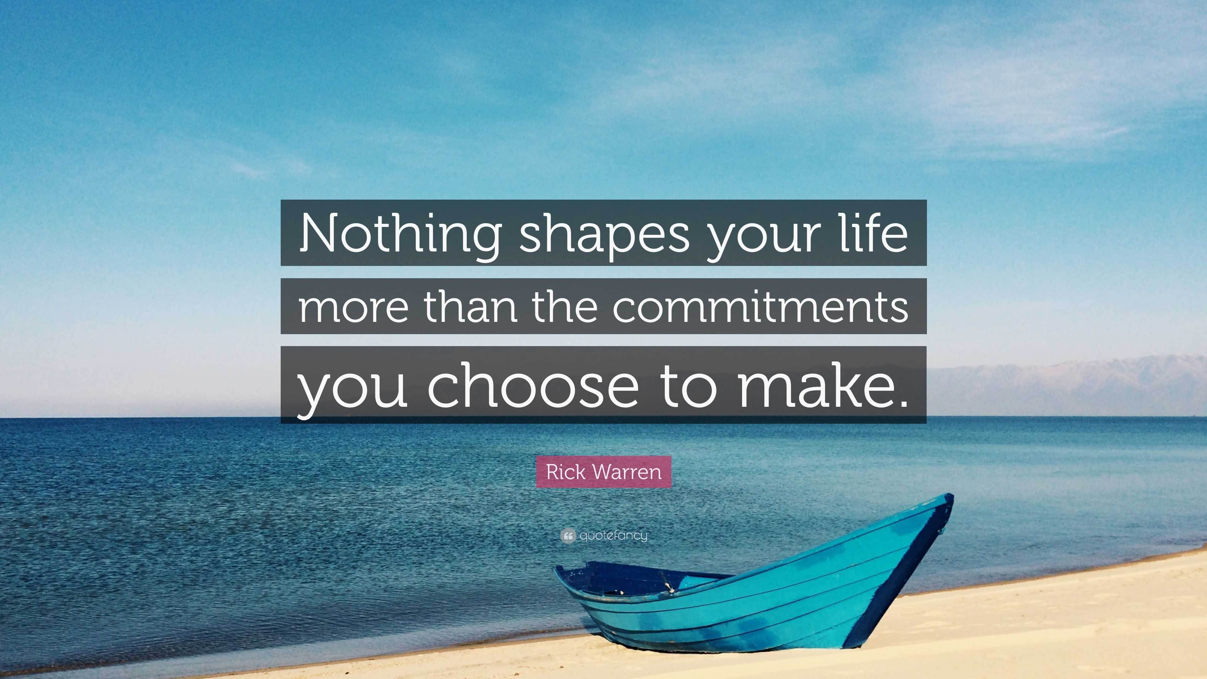 Rick Warren Quote: “Nothing shapes your life more than the commitments ...
