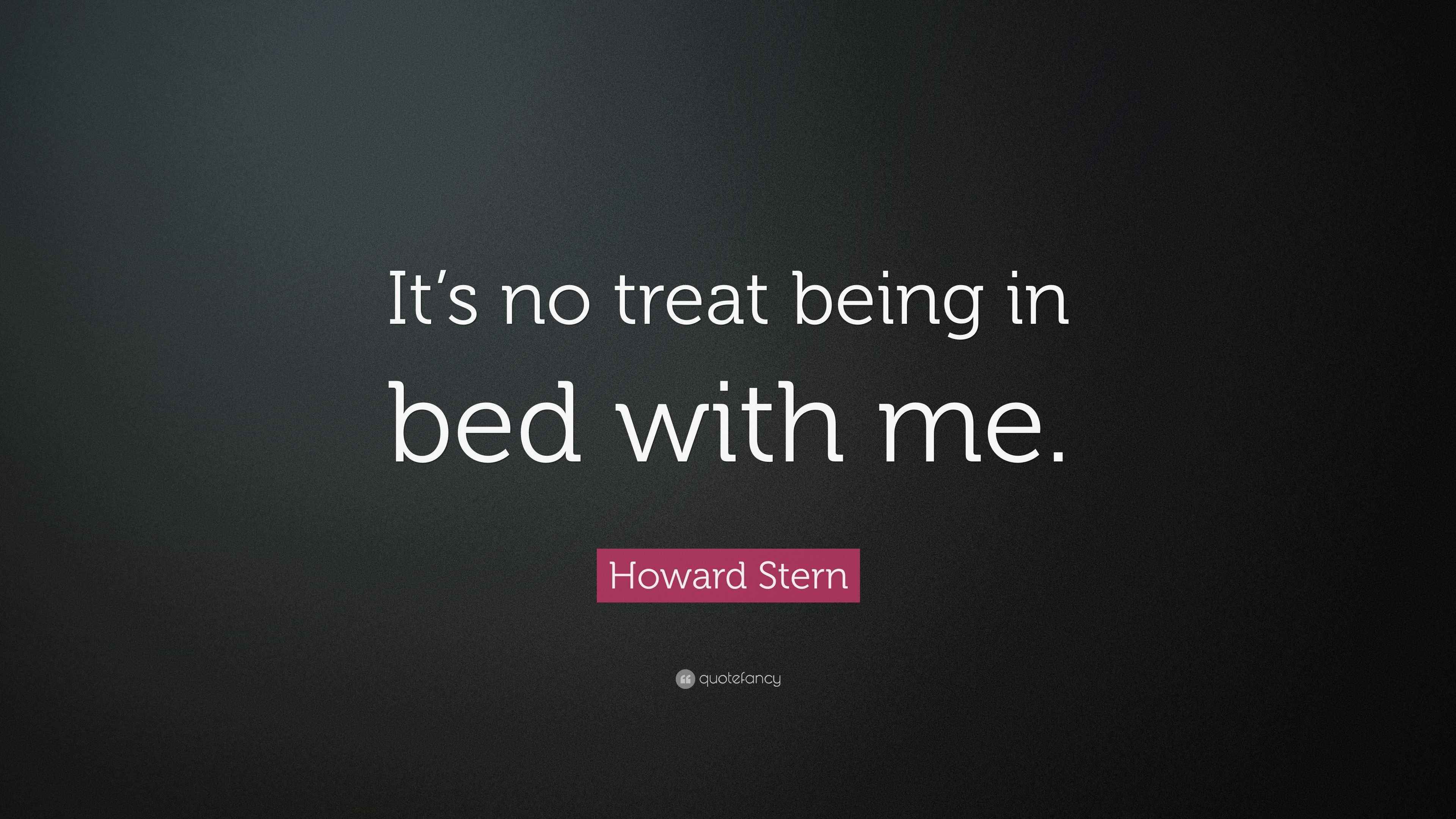 Howard Stern Quote “It’s no treat being in bed with me.”