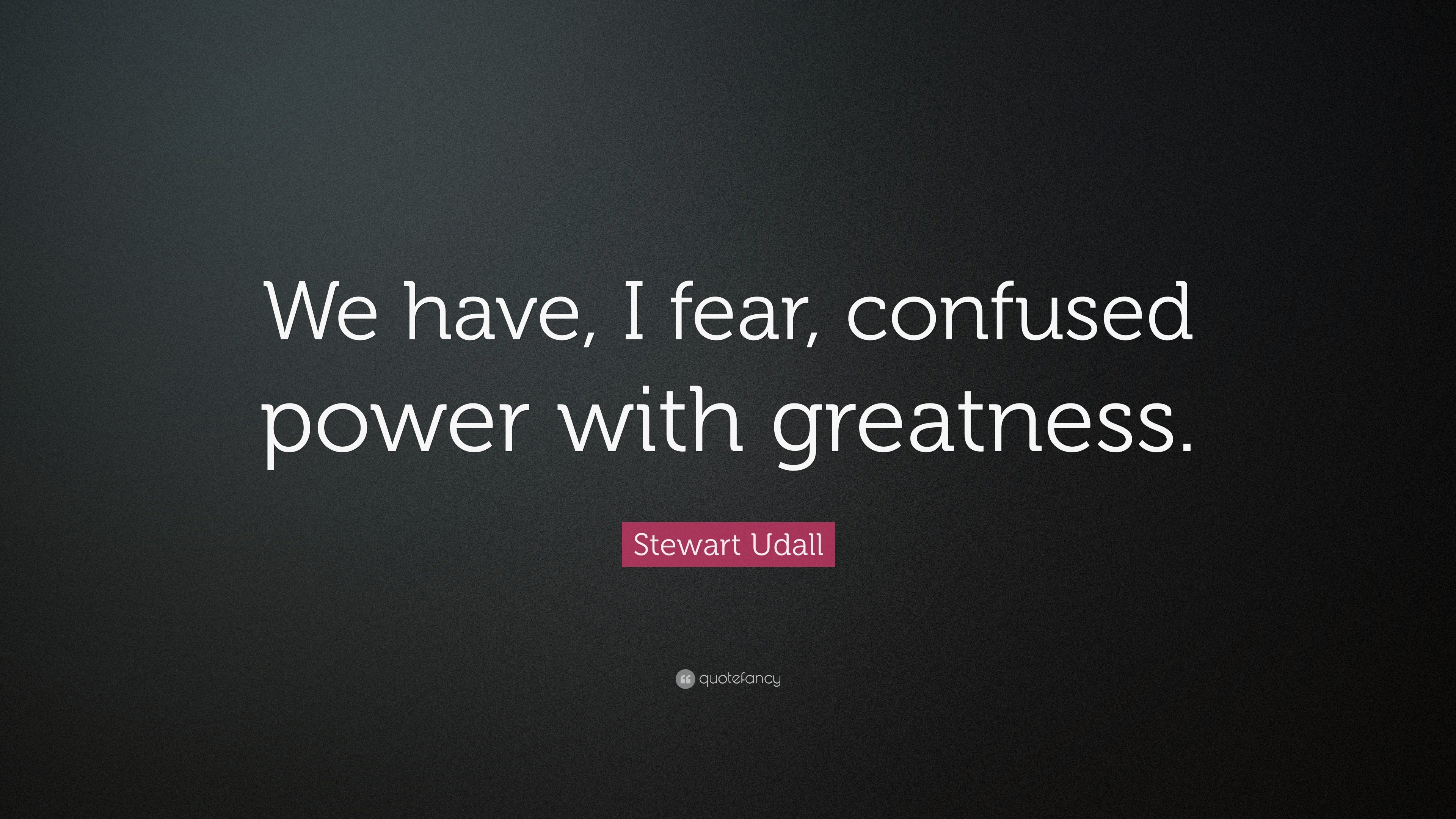 Stewart Udall Quote: “We have, I fear, confused power with greatness.”