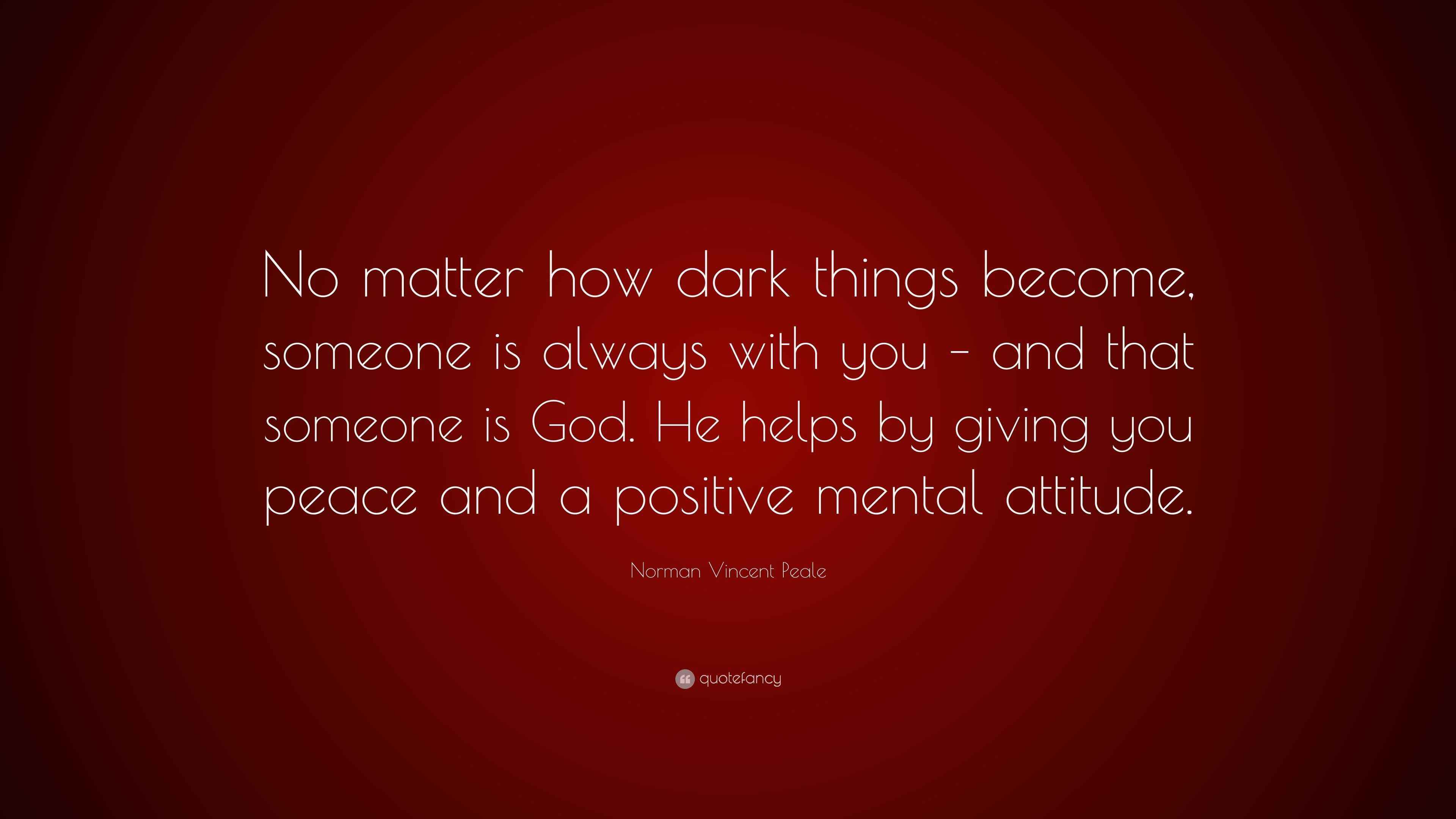 Norman Vincent Peale Quote “No matter how dark things someone