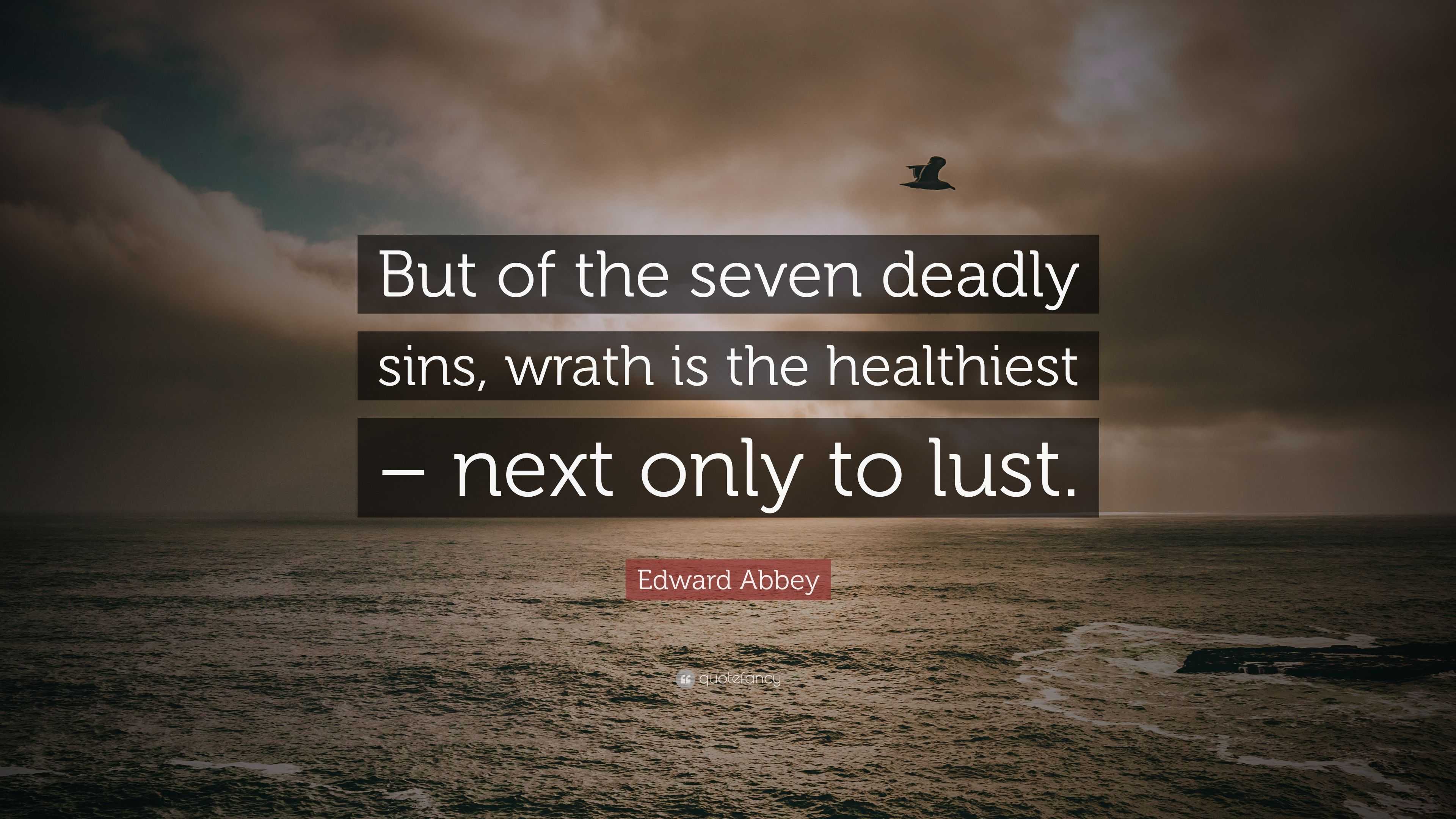 Edward Abbey Quote: “But of the seven deadly sins, wrath is the