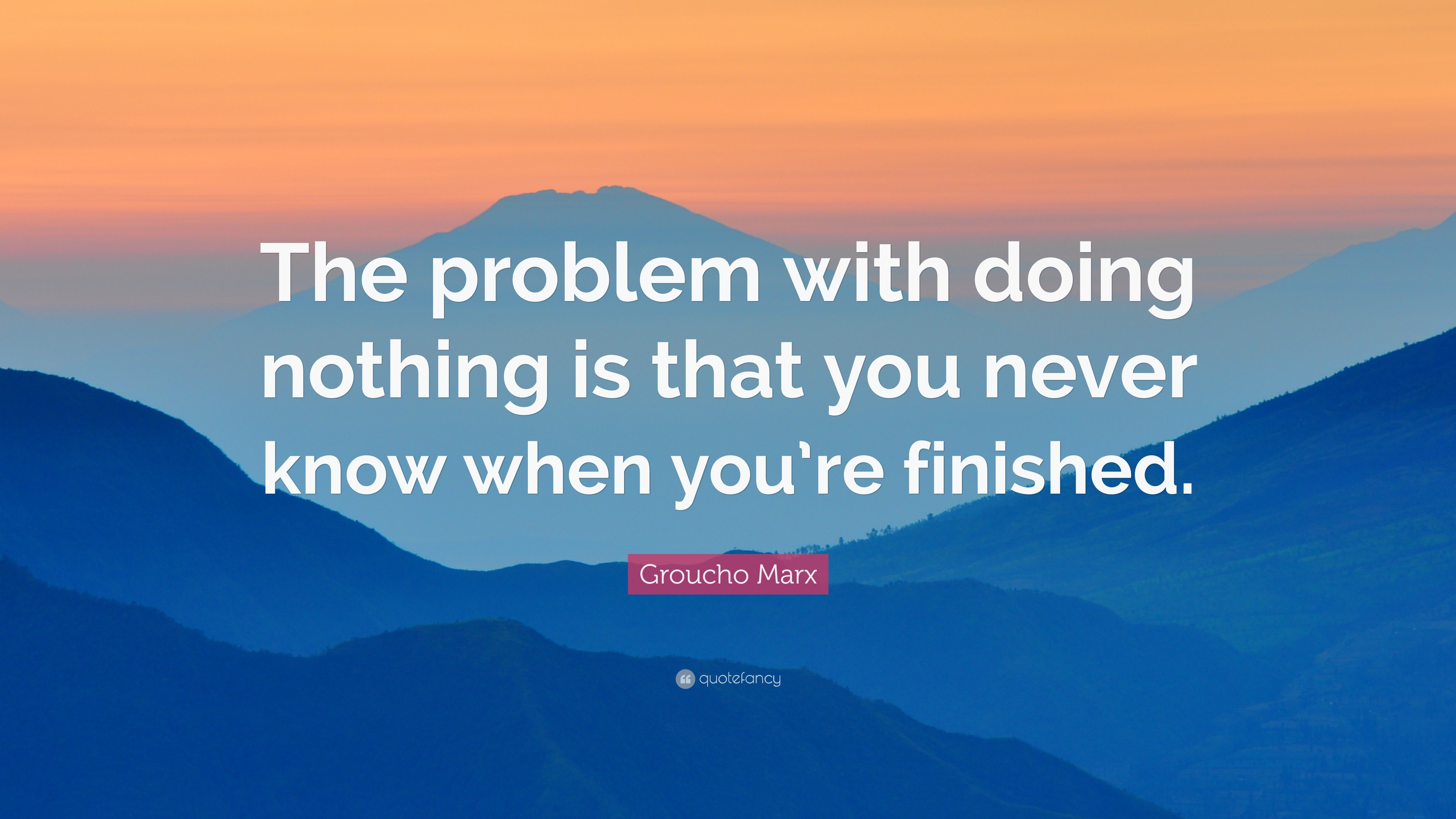 Groucho Marx Quote The Problem With Doing Nothing Is That You Never Know When You Re Finished 12 Wallpapers Quotefancy