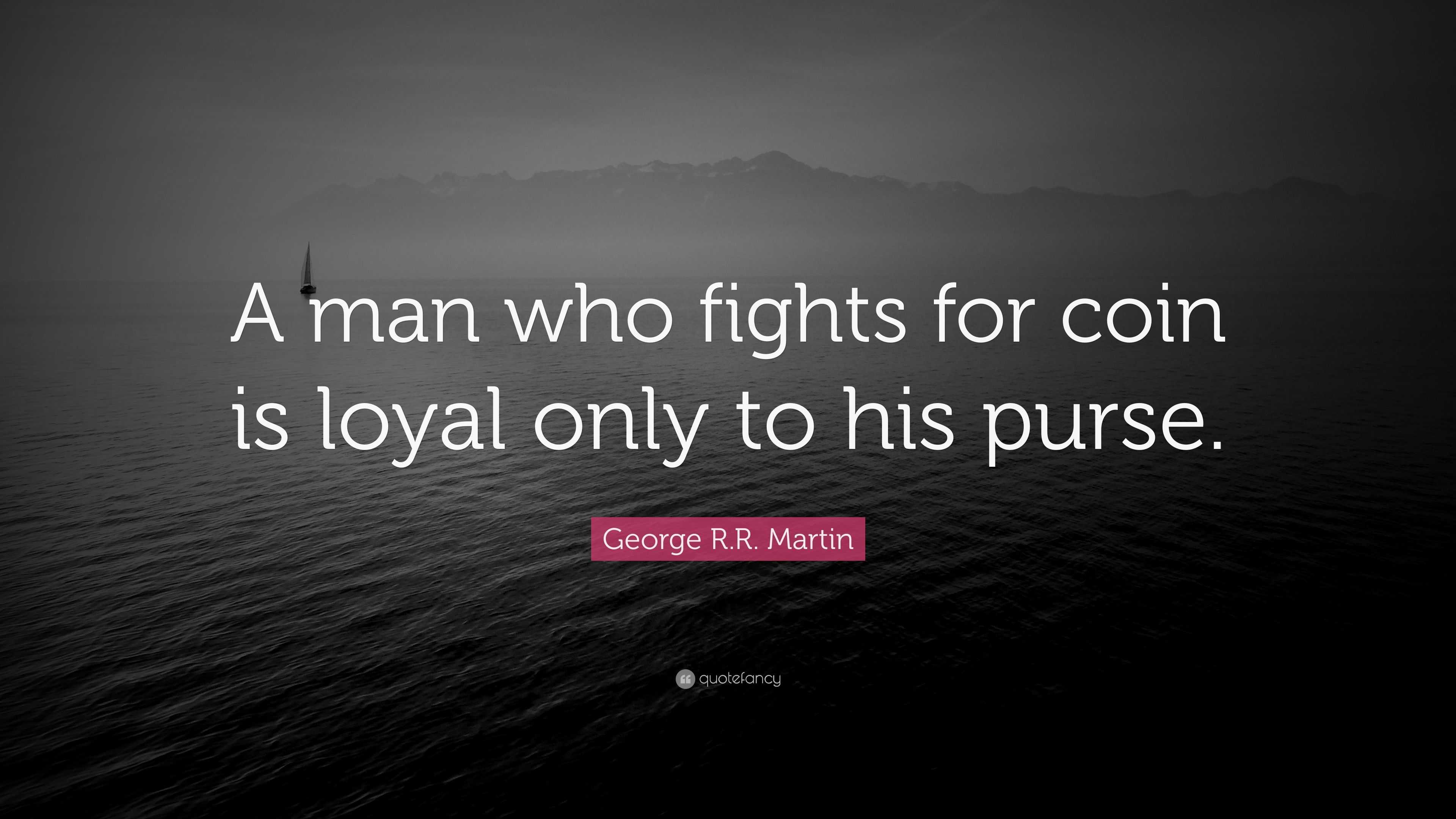 George R.R. Martin Quote A man who fights for coin is loyal only