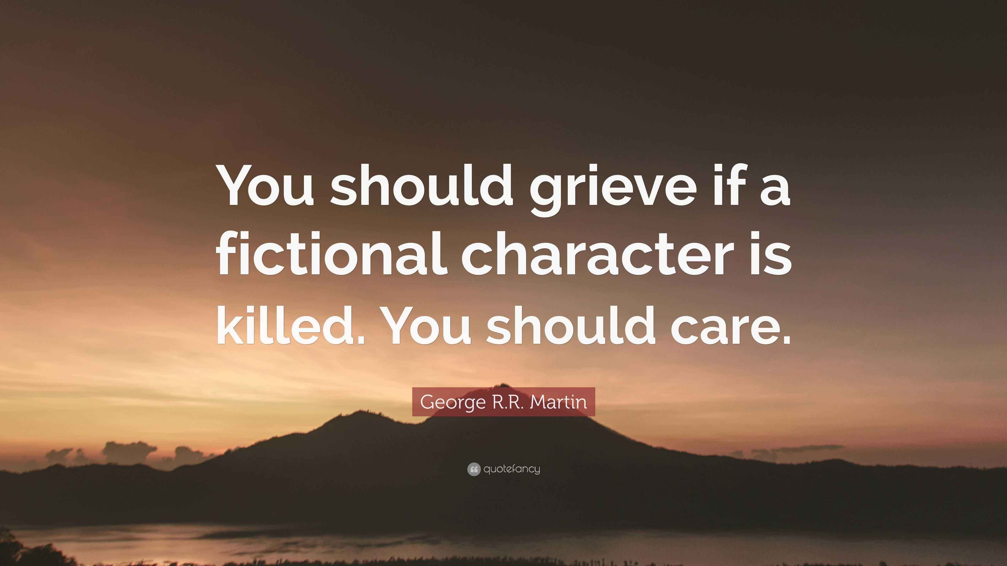 George R.R. Martin Quote: “You should grieve if a fictional character ...