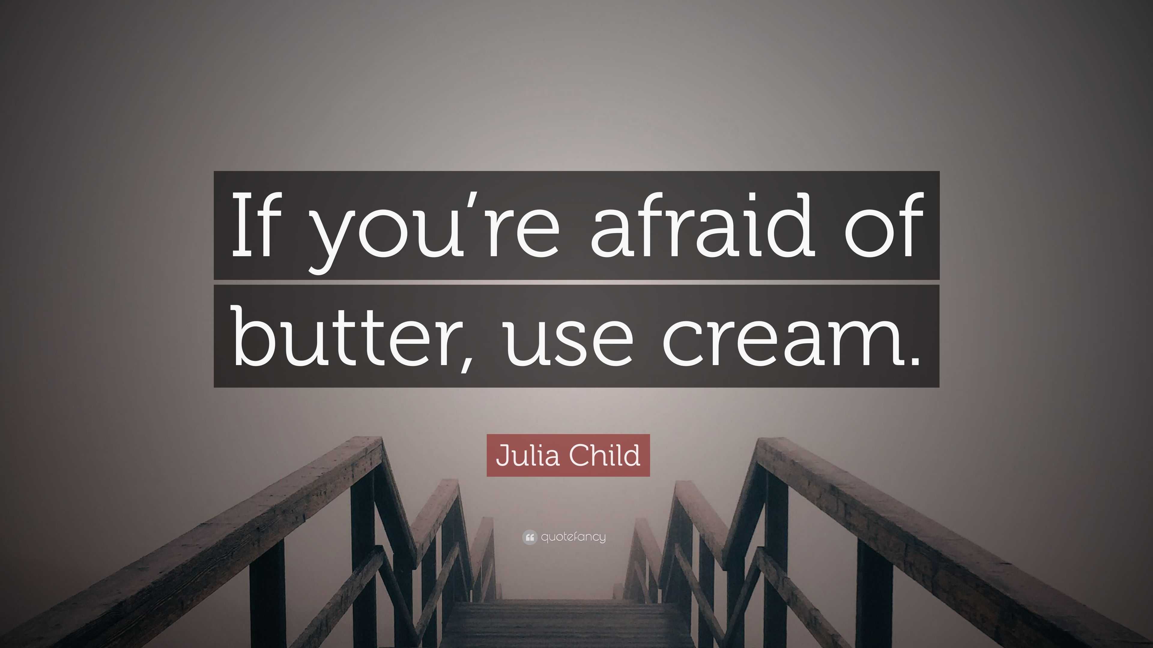 Julia Child Quote “If you’re afraid of butter, use cream.”